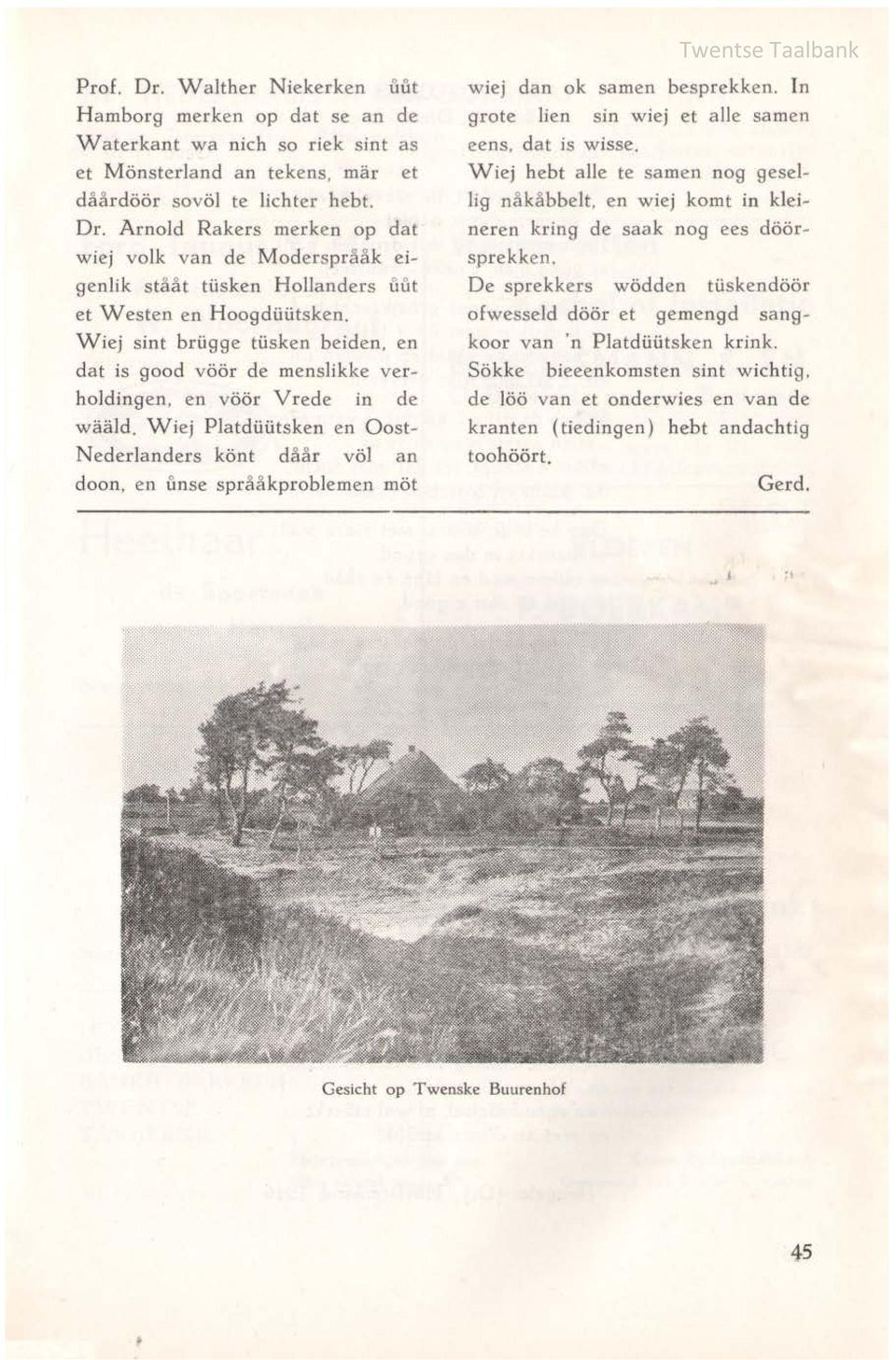 Wiej Platdüütsken en Oost~ Nederlanders könt daar völ an cloon, en unse spraakproblemen möt wiej dan ok samen besprekken. In grote lien sin wiej et alle samen eens, dat is wisse.