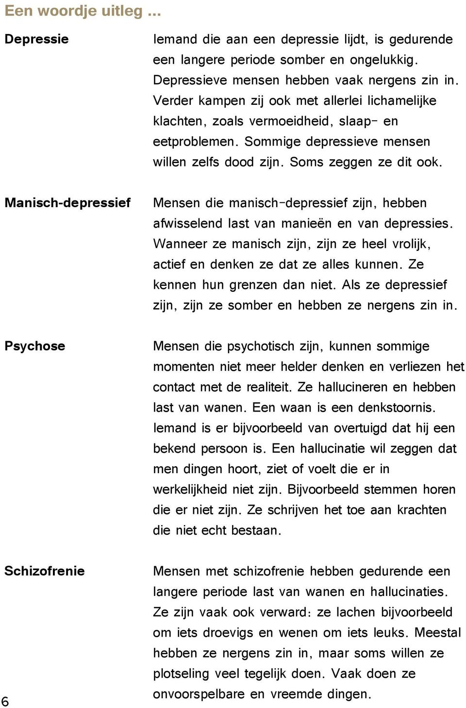 Manisch-depressief Psychose Schizofrenie 6 Mensen die manisch-depressief zijn, hebben afwisselend last van manieën en van depressies.