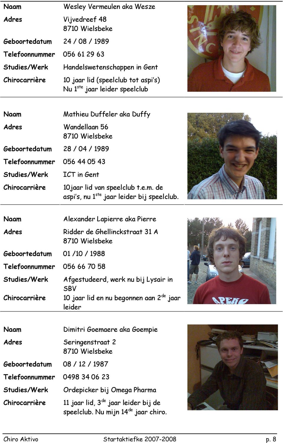 Adres Alexander Lapierre aka Pierre Ridder de Ghellinckstraat 31 A 8710 Wielsbeke Geboortedatum 01 /10 / 1988 Telefoonnummer 056 66 70 58 Afgestudeerd, werk nu bij Lysair in SBV 10 jaar lid en nu