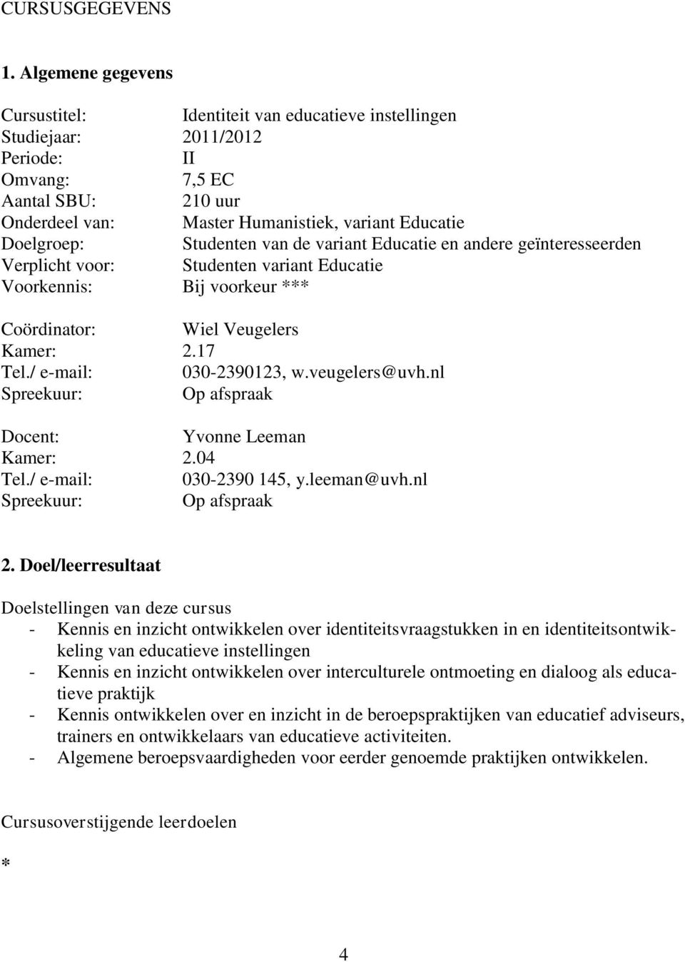 Doelgroep: Studenten van de variant Educatie en andere geïnteresseerden Verplicht voor: Studenten variant Educatie Voorkennis: Bij voorkeur *** Coördinator: Wiel Veugelers Kamer: 2.17 Tel.