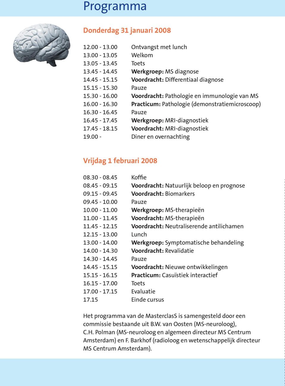 15 Voordracht: Mri diagnostiek 19.00 Diner en overnachting Vrijdag 1 februari 2008 08.30 08.45 Koffie 08.45 09.15 Voordracht: natuurlijk beloop en prognose 09.15 09.45 Voordracht: Biomarkers 09.45 10.