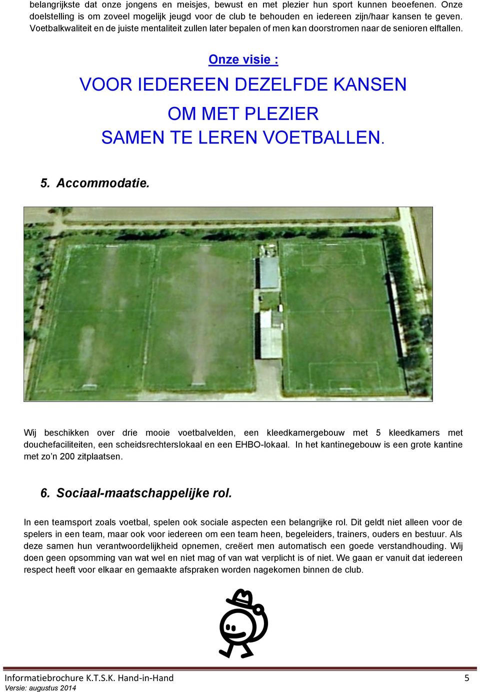 Voetbalkwaliteit en de juiste mentaliteit zullen later bepalen of men kan doorstromen naar de senioren elftallen. Onze visie : VOOR IEDEREEN DEZELFDE KANSEN OM MET PLEZIER SAMEN TE LEREN VOETBALLEN.