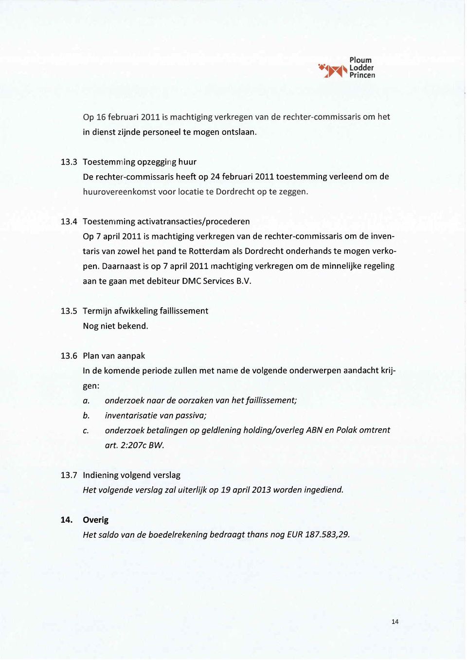 4 Toestemming activatransacties/procederen Op 7 april 2011 is machtiging verkregen van de rechter-commissaris om de inventans van zowel het pand te Rotterdam als Dordrecht onderhands te mogen