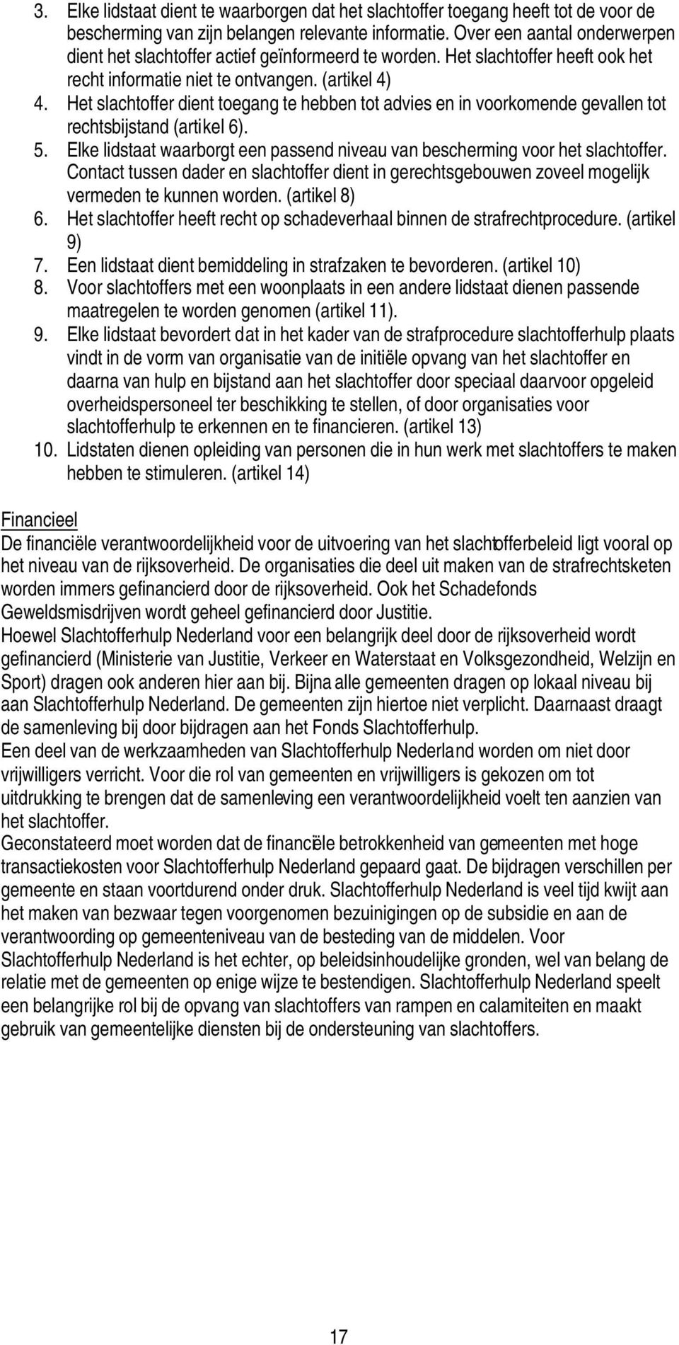 Het slachtoffer dient toegang te hebben tot advies en in voorkomende gevallen tot rechtsbijstand (artikel 6). 5. Elke lidstaat waarborgt een passend niveau van bescherming voor het slachtoffer.