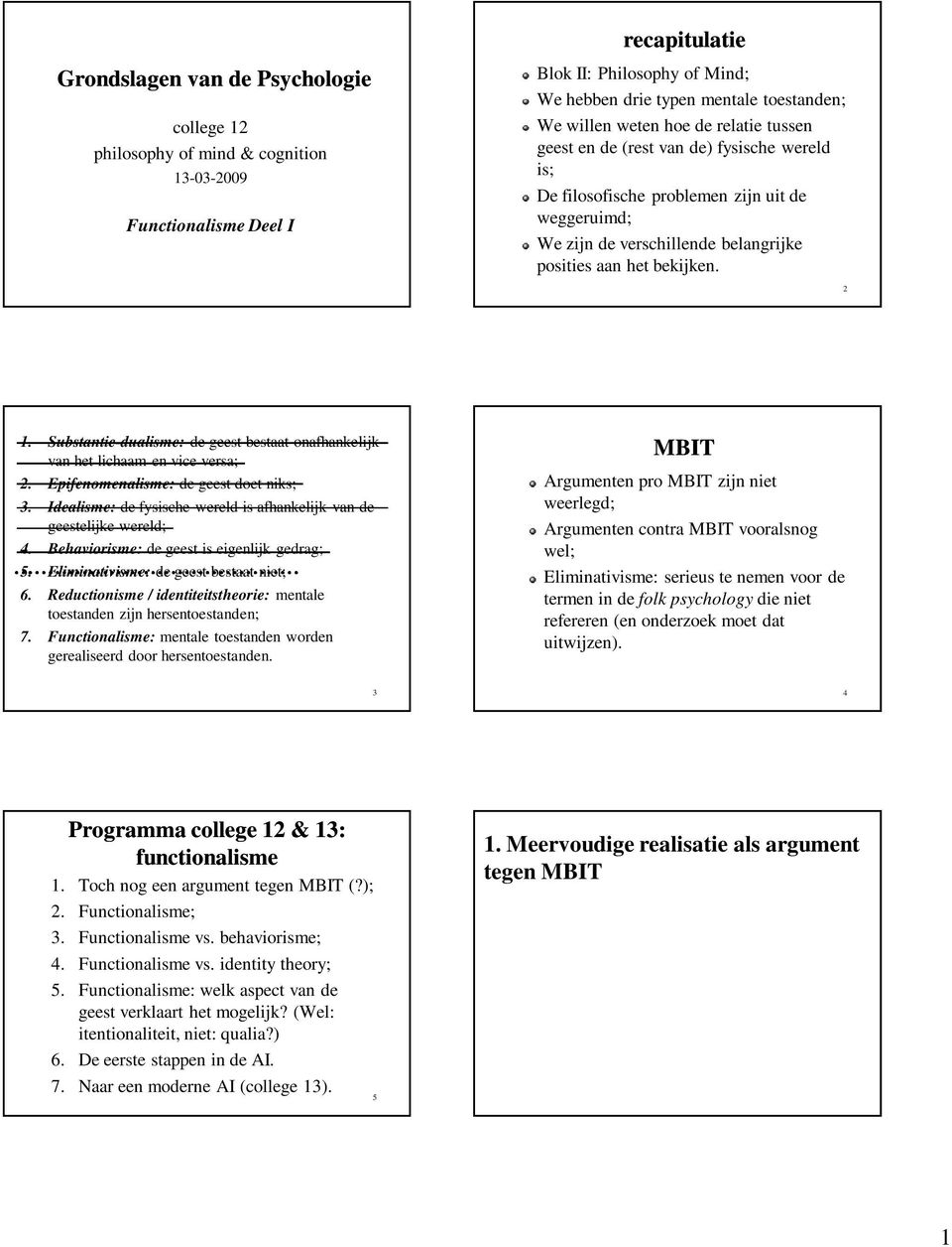 Substantie-dualisme: de geest bestaat onafhankelijk van het lichaam en vice versa; 2. Epifenomenalisme: de geest doet niks; 3.