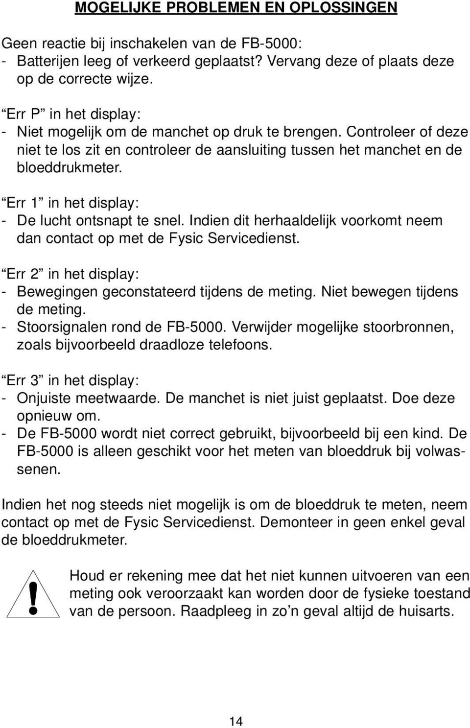 Err 1 in het display: - De lucht ontsnapt te snel. Indien dit herhaaldelijk voorkomt neem dan contact op met de Fysic Servicedienst. Err 2 in het display: - Bewegingen geconstateerd tijdens de meting.