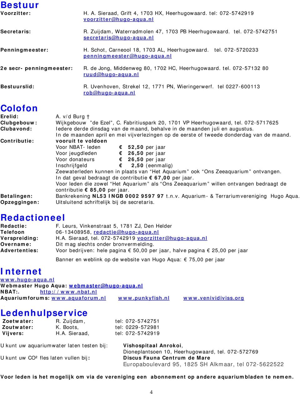 072-57132 80 ruud@hugo-aqua.nl Bestuurslid: R. Uvenhoven, Strekel 12, 1771 PN, Wieringerwerf. tel 0227-600113 rob@hugo-aqua.