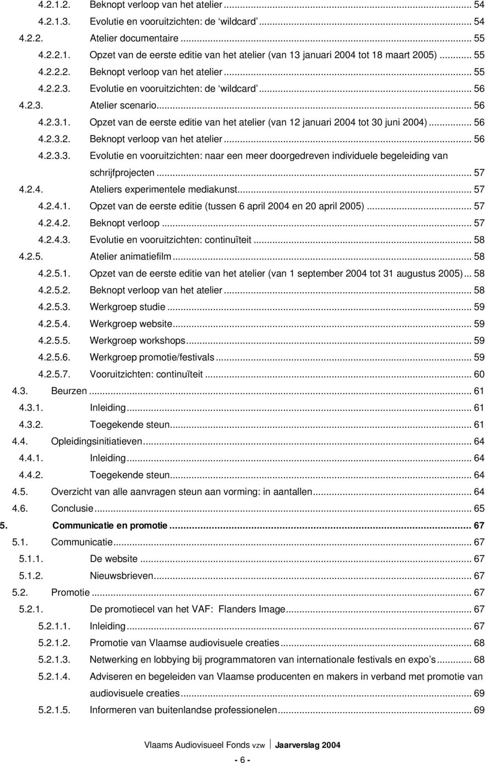 Opzet van de eerste editie van het atelier (van 12 januari 2004 tot 30 juni 2004)... 56 4.2.3.2. Beknopt verloop van het atelier... 56 4.2.3.3. Evolutie en vooruitzichten: naar een meer doorgedreven individuele begeleiding van schrijfprojecten.