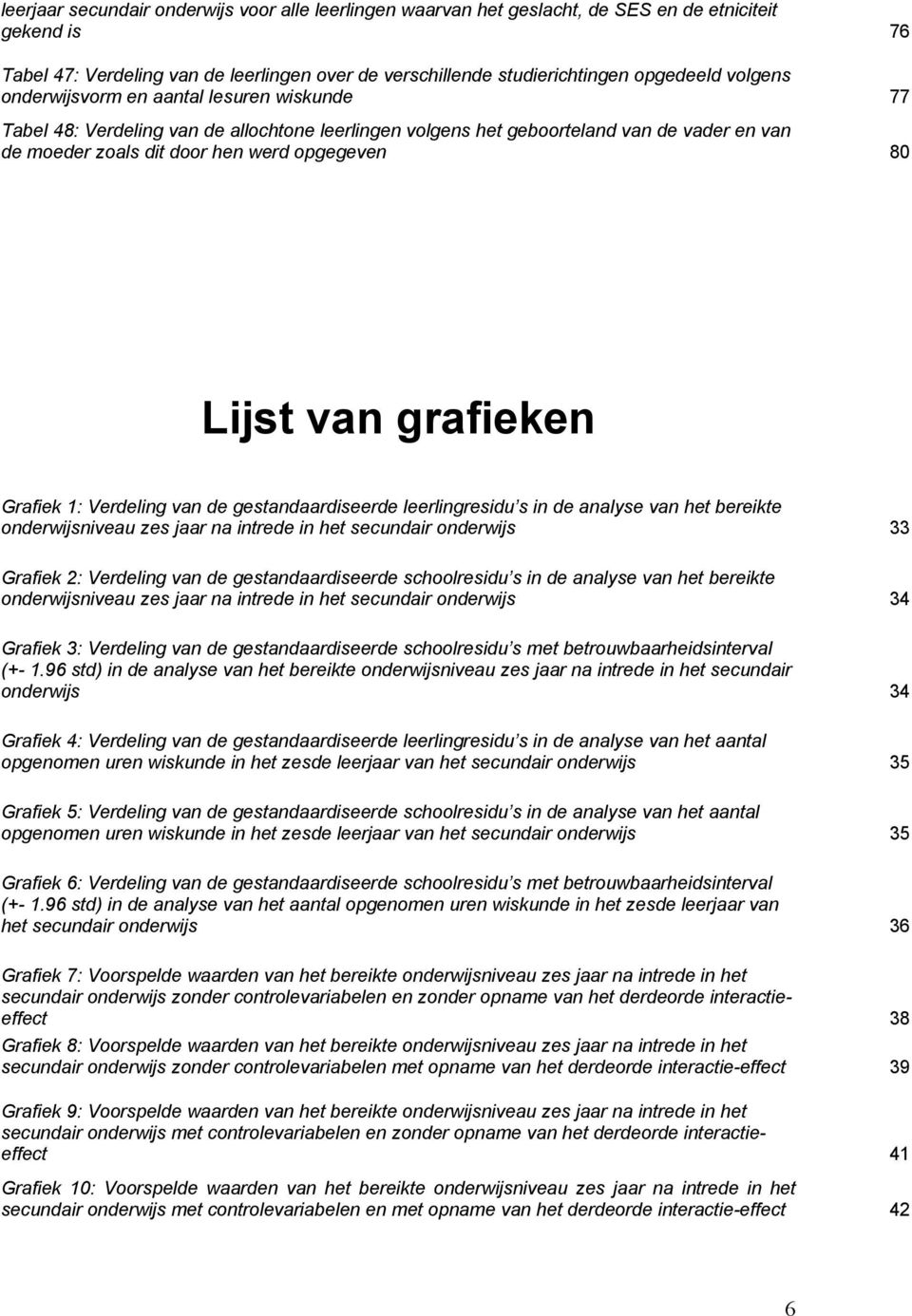 van grafieken Grafiek 1: Verdeling van de gestandaardiseerde leerlingresidu s in de analyse van het bereikte onderwijsniveau zes jaar na intrede in het secundair onderwijs 33 Grafiek 2: Verdeling van