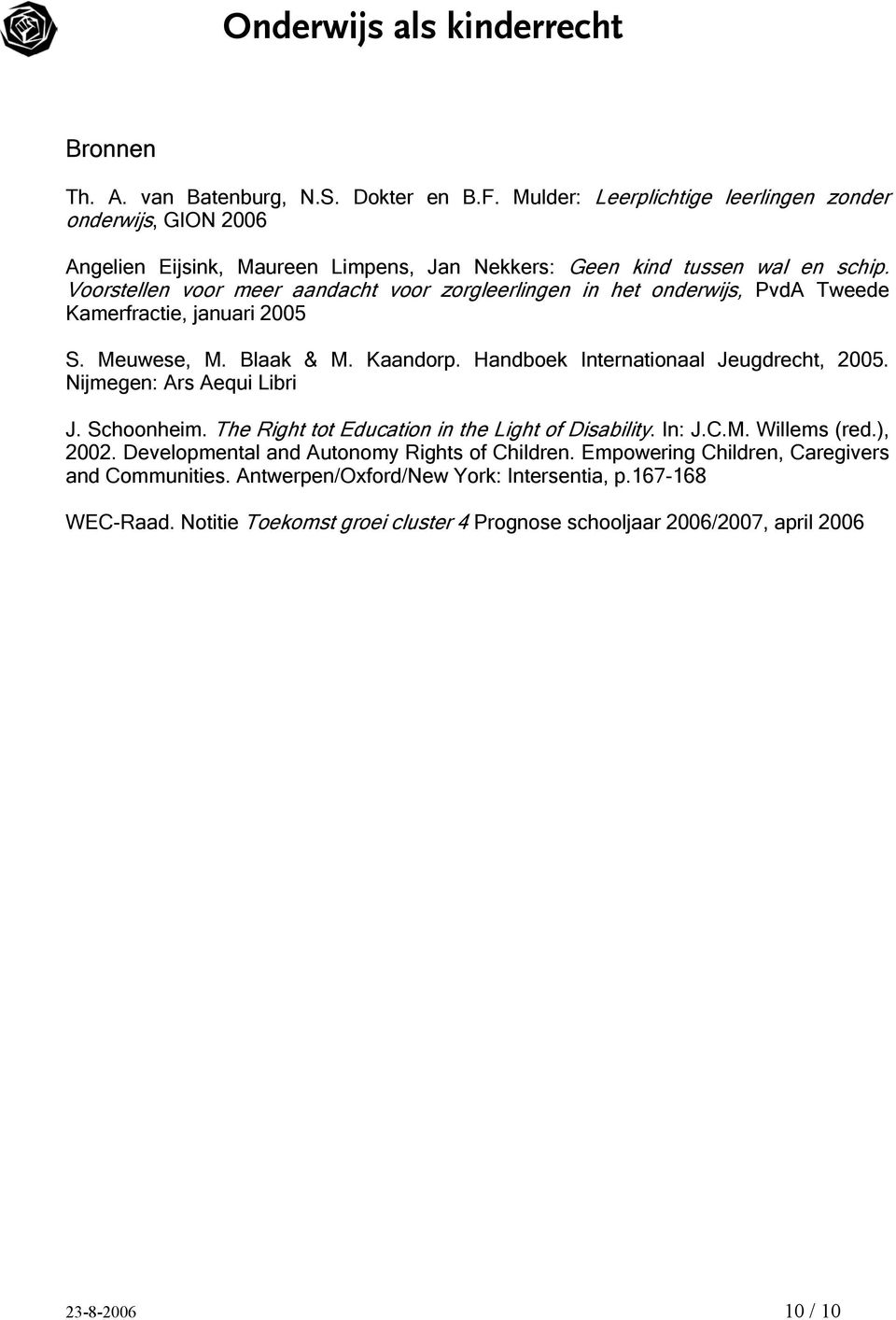 Voorstellen voor meer aandacht voor zorgleerlingen in het onderwijs, PvdA Tweede Kamerfractie, januari 2005 S. Meuwese, M. Blaak & M. Kaandorp. Handboek Internationaal Jeugdrecht, 2005.