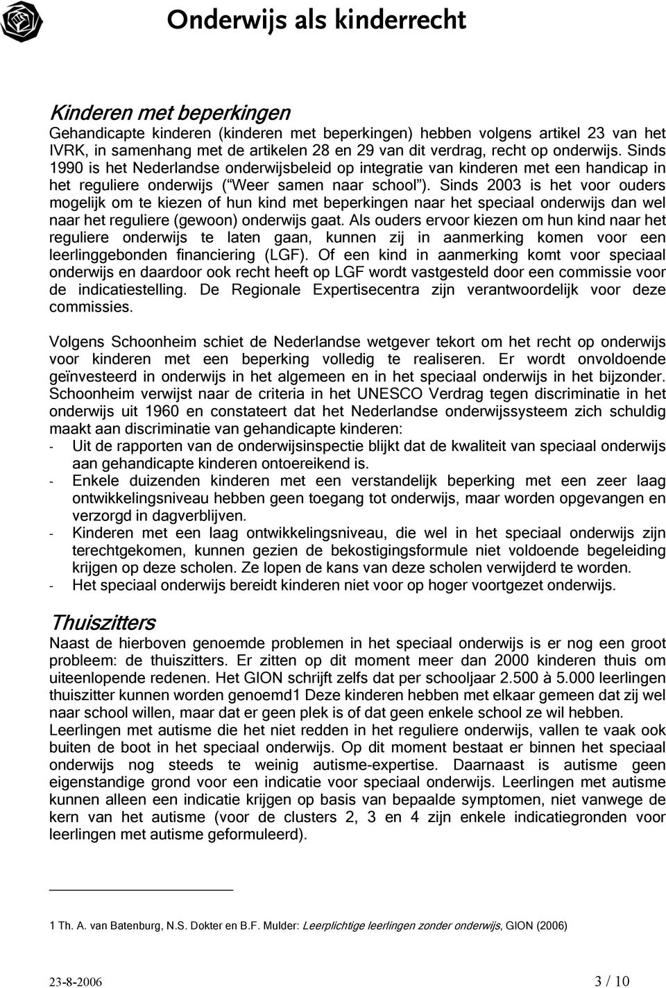 Sinds 2003 is het voor ouders mogelijk om te kiezen of hun kind met beperkingen naar het speciaal onderwijs dan wel naar het reguliere (gewoon) onderwijs gaat.