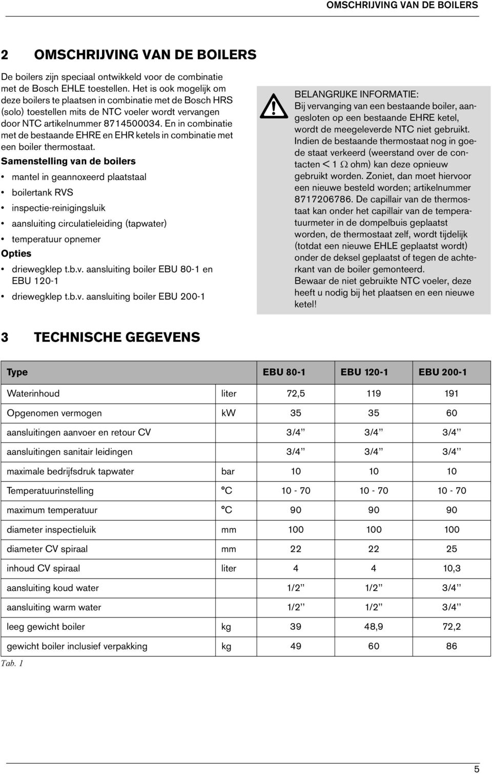 En in combinatie met de bestaande EHRE en EHR ketels in combinatie met een boiler thermostaat.