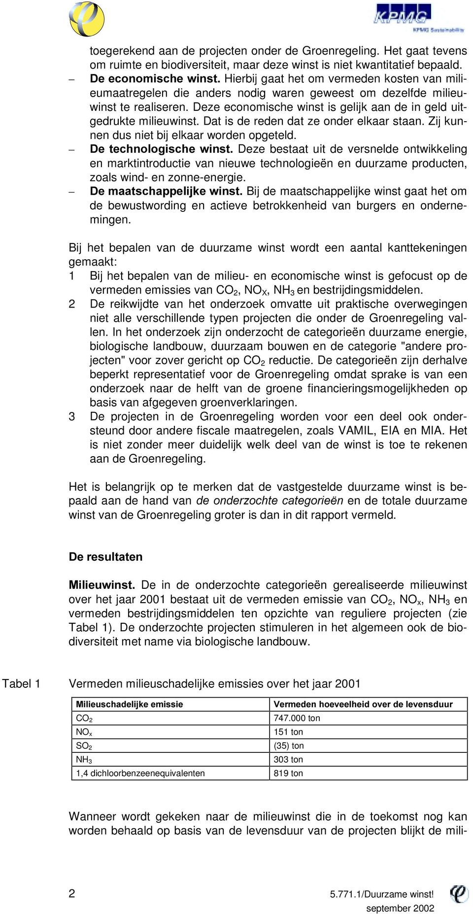 Deze economische winst is gelijk aan de in geld uitgedrukte milieuwinst. Dat is de reden dat ze onder elkaar staan. Zij kunnen dus niet bij elkaar worden opgeteld.