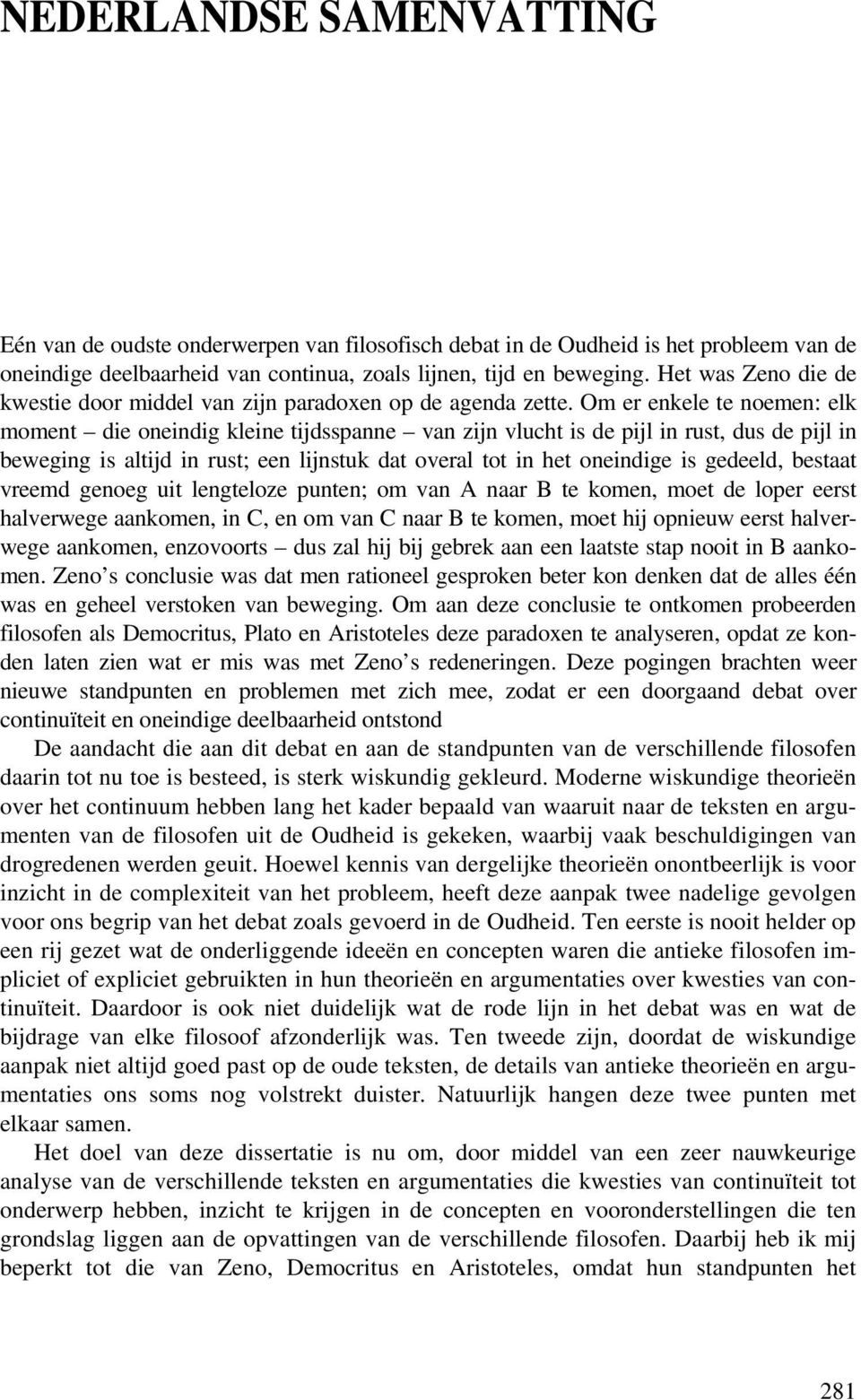 Om er enkele te noemen: elk moment die oneindig kleine tijdsspanne van zijn vlucht is de pijl in rust, dus de pijl in beweging is altijd in rust; een lijnstuk dat overal tot in het oneindige is