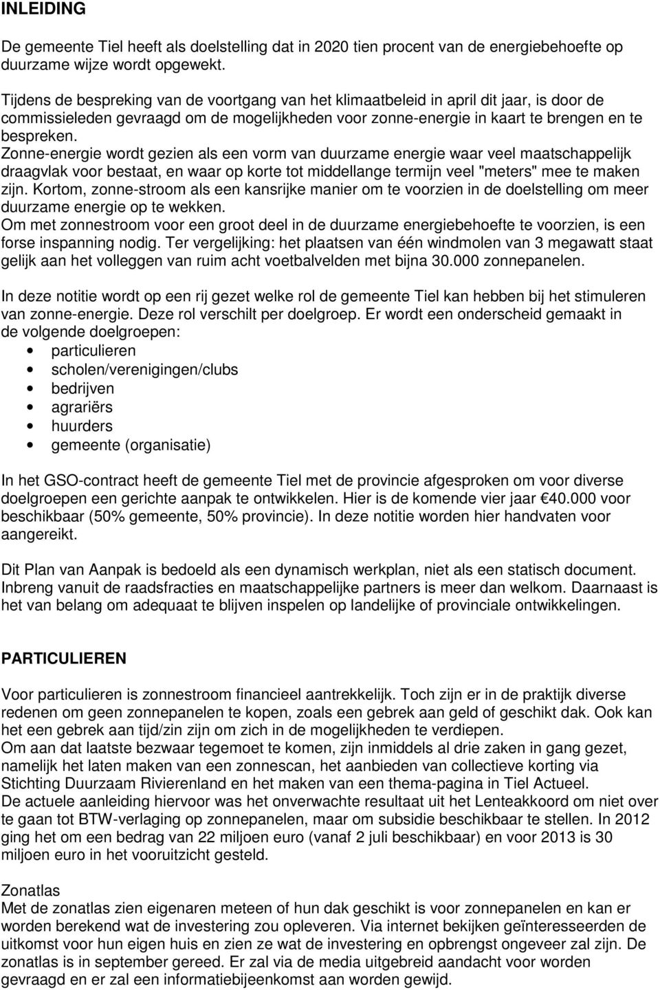 Zonne-energie wordt gezien als een vorm van duurzame energie waar veel maatschappelijk draagvlak voor bestaat, en waar op korte tot middellange termijn veel "meters" mee te maken zijn.