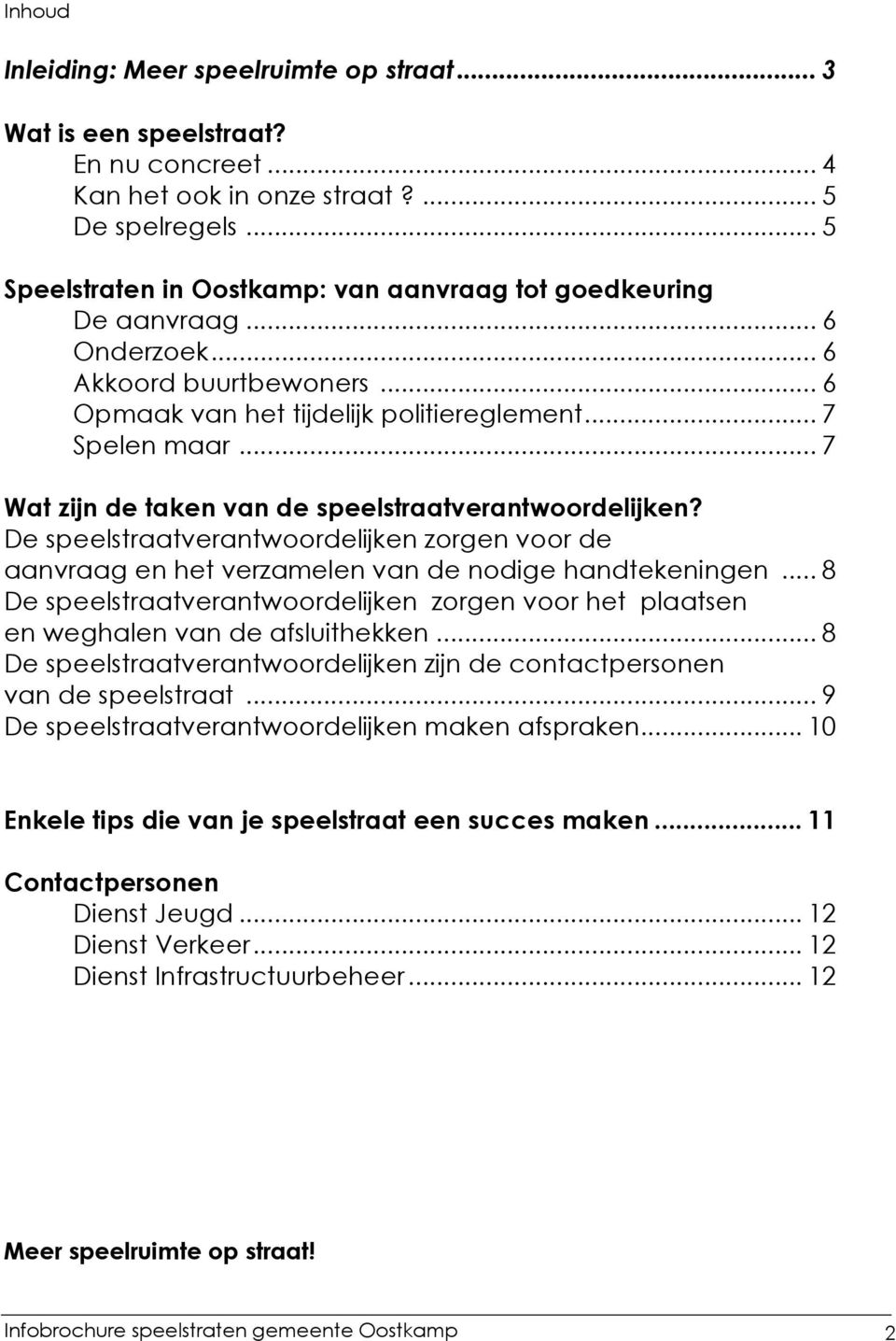 .. 7 Wat zijn de taken van de speelstraatverantwoordelijken? De speelstraatverantwoordelijken zorgen voor de aanvraag en het verzamelen van de nodige handtekeningen.