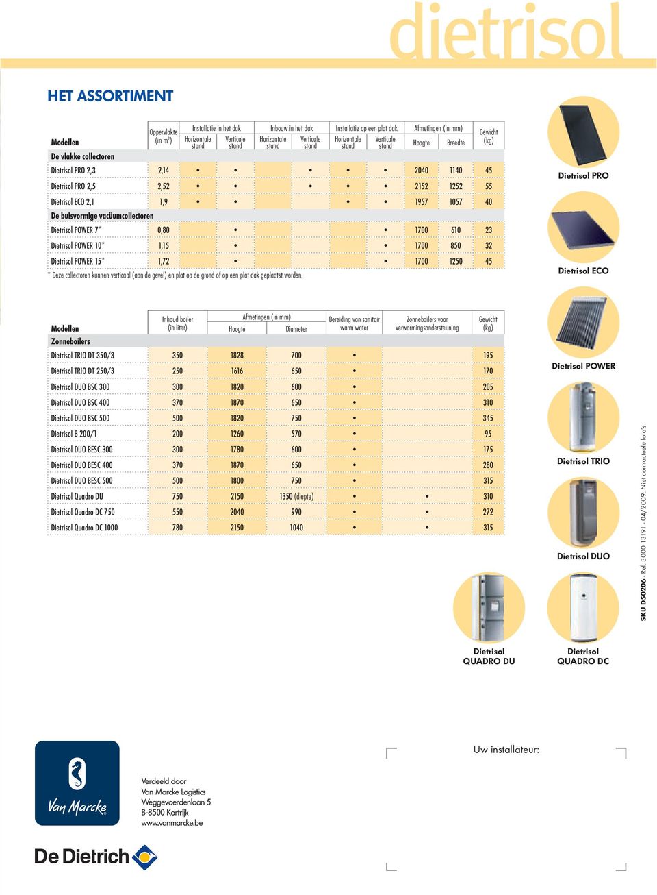 buisvormige vacüumcollectoren Dietrisol POWER 7* 0,80 1700 610 23 Dietrisol POWER 10* 1,15 1700 850 32 Dietrisol POWER 15* 1,72 1700 1250 45 * Deze collectoren kunnen verticaal (aan de gevel) en plat