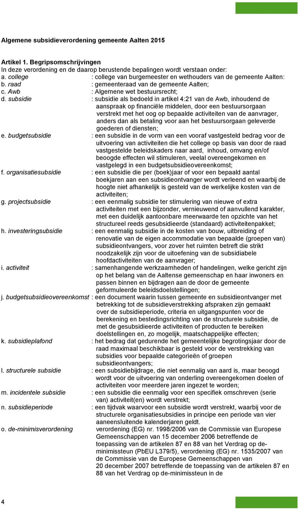 subsidie : subsidie als bedoeld in artikel 4:21 van de Awb, inhoudend de aanspraak op financiële middelen, door een bestuursorgaan verstrekt met het oog op bepaalde activiteiten van de aanvrager,