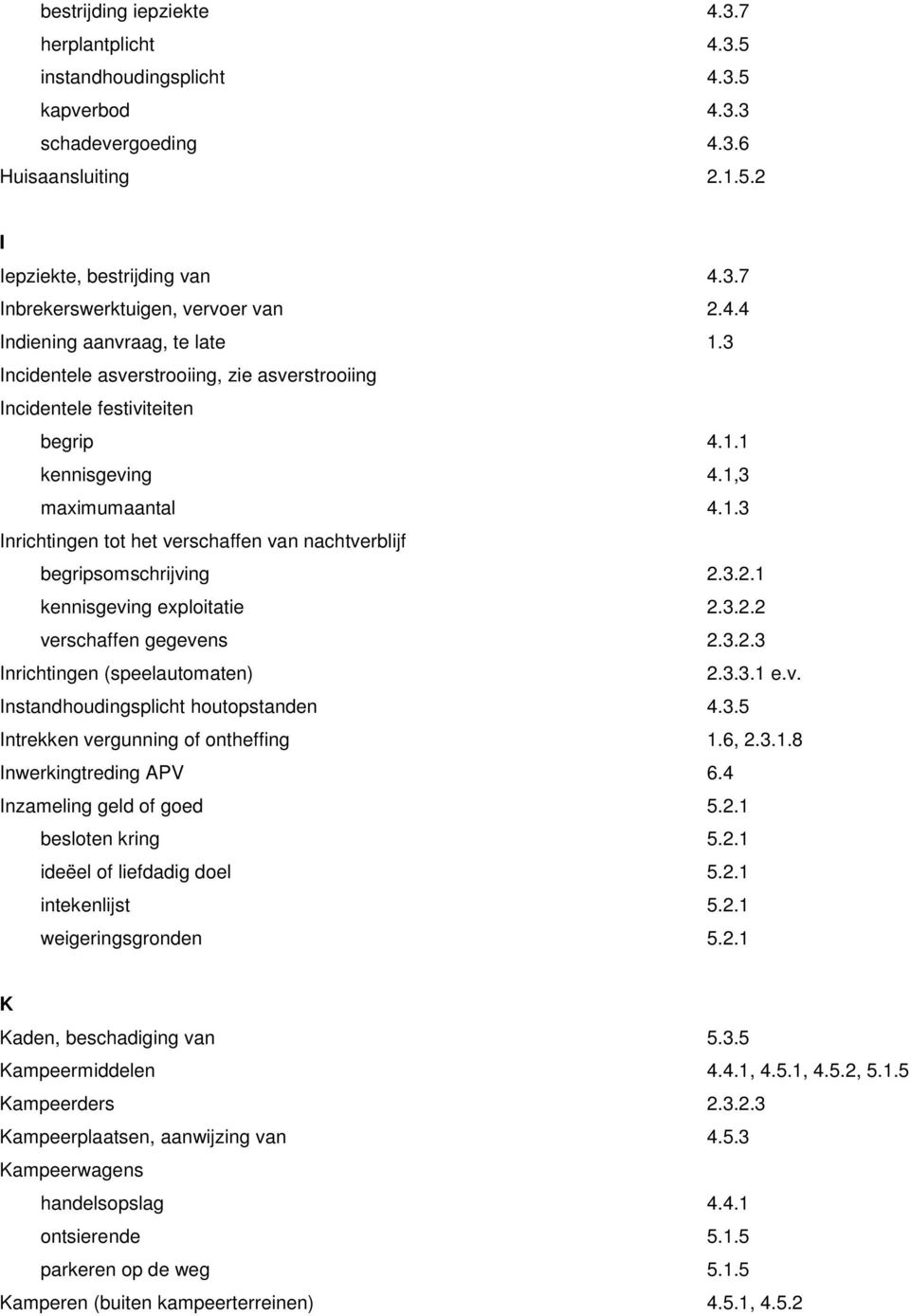 3.2.1 kennisgeving exploitatie 2.3.2.2 verscaffen gegevens 2.3.2.3 Inrictingen (speelautomaten) 2.3.3.1 e.v. Instandoudingsplict outopstanden 4.3.5 Intrekken vergunning of onteffing 1.6, 2.3.1.8 Inwerkingtreding APV 6.