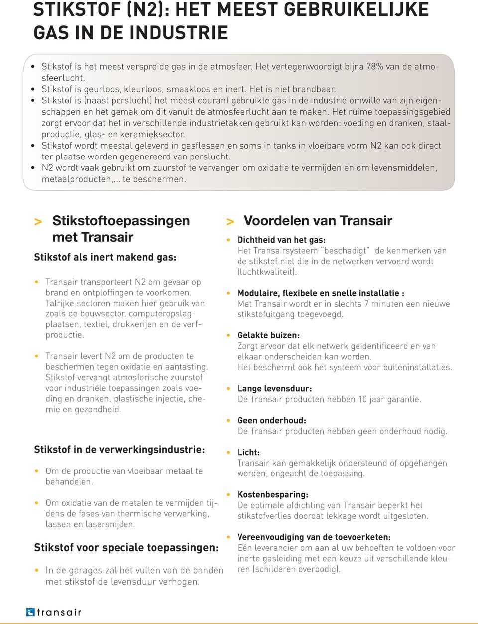 Stikstof is (naast perslucht) het meest courant gebruikte gas in de industrie omwille van zijn eigenschappen en het gemak om dit vanuit de atmosfeerlucht aan te maken.