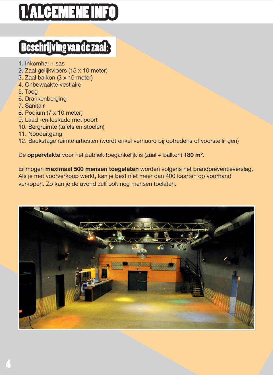 Backstage ruimte artiesten (wordt enkel verhuurd bij optredens of voorstellingen) De oppervlakte voor het publiek toegankelijk is (zaal + balkon) 180 m².