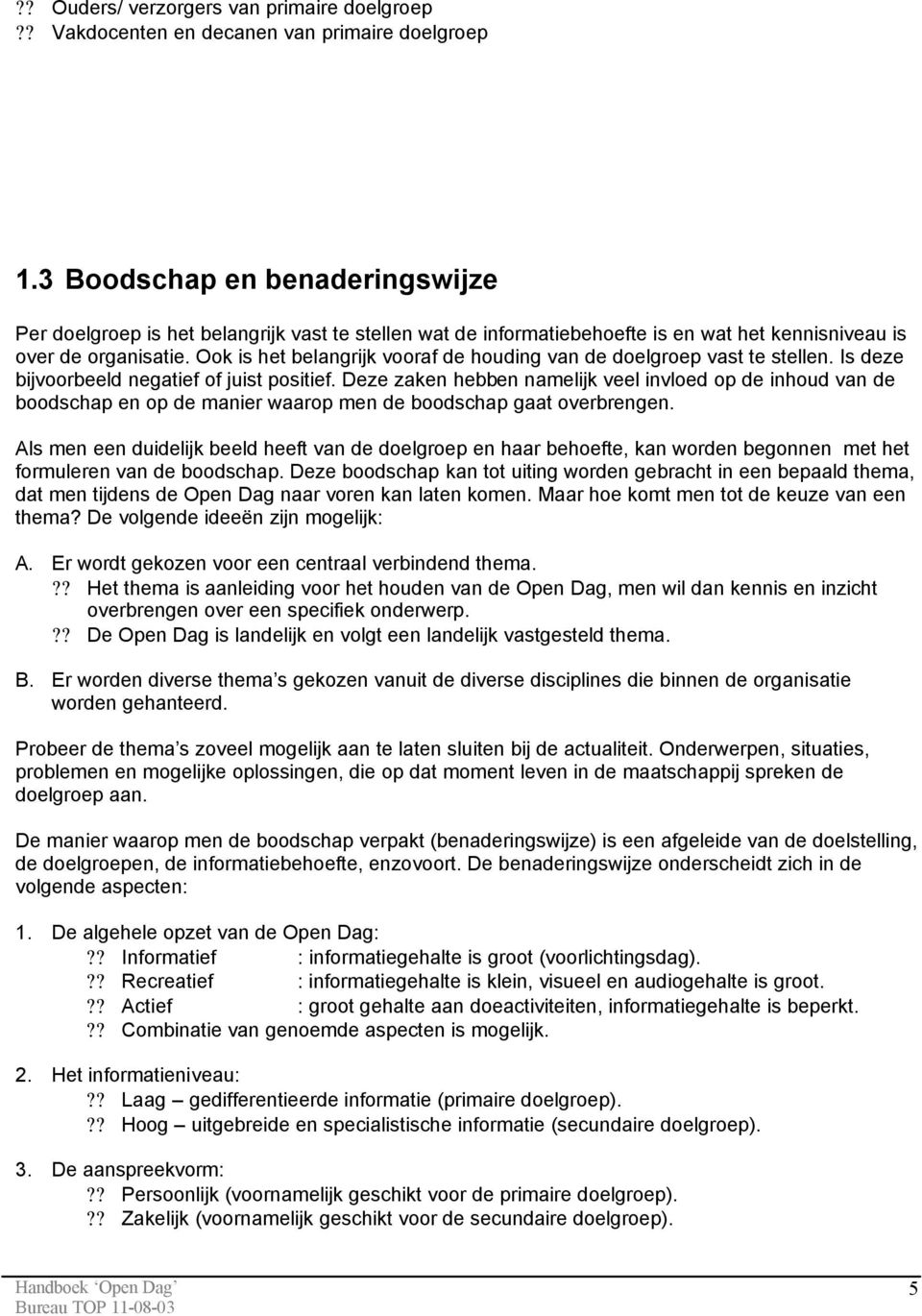 Ook is het belangrijk vooraf de houding van de doelgroep vast te stellen. Is deze bijvoorbeeld negatief of juist positief.