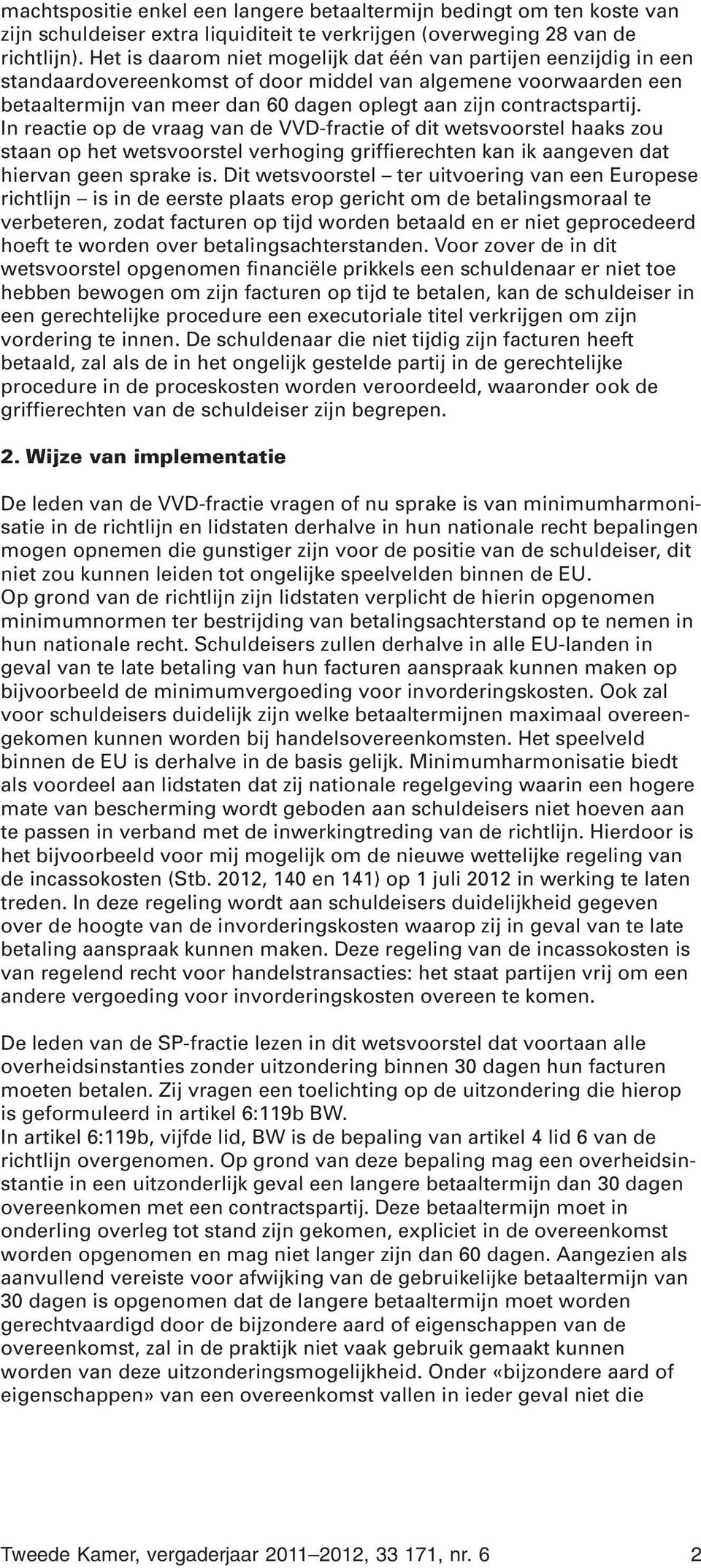 In reactie op de vraag van de VVD-fractie of dit wetsvoorstel haaks zou staan op het wetsvoorstel verhoging griffierechten kan ik aangeven dat hiervan geen sprake is.