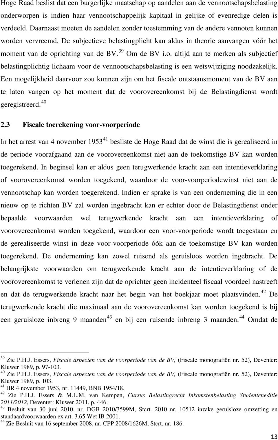 De subjectieve belastingplicht kan aldus in theorie aanvangen vóór het moment van de oprichting van de BV. 39 Om de BV i.o. altijd aan te merken als subjectief belastingplichtig lichaam voor de vennootschapsbelasting is een wetswijziging noodzakelijk.