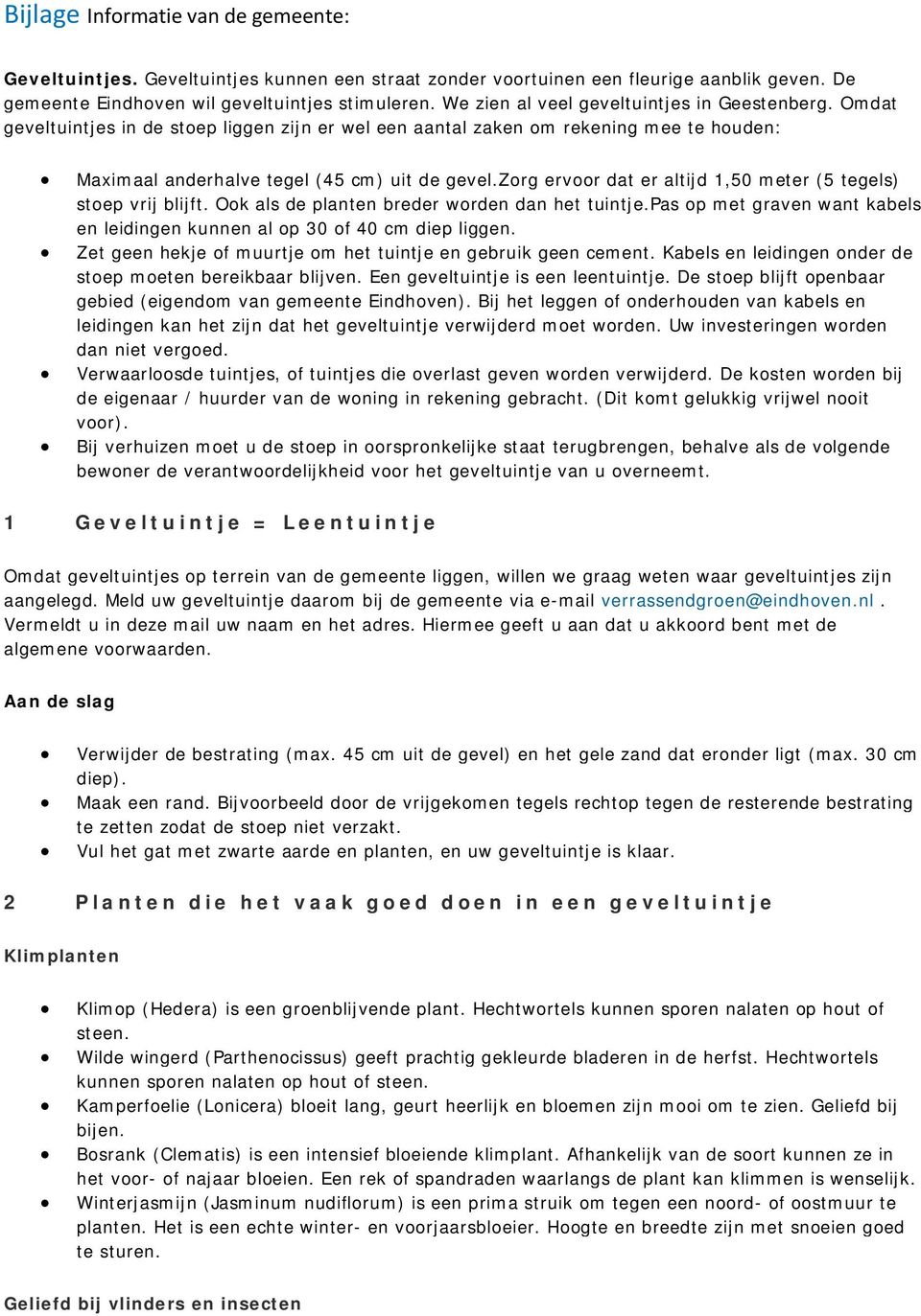 zorg ervoor dat er altijd 1,50 meter (5 tegels) stoep vrij blijft. Ook als de planten breder worden dan het tuintje.pas op met graven want kabels en leidingen kunnen al op 30 of 40 cm diep liggen.