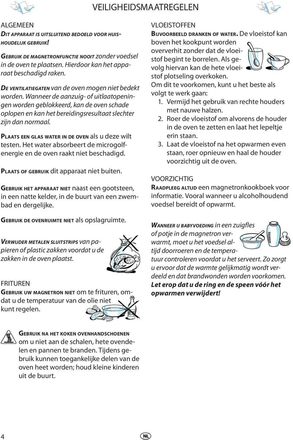 Wannr d aanzuig- of uitlaatopningn ordn gblokkrd, kan d ovn schad oplopn n kan ht bridingsrsultaat slchtr zijn dan normaal. PLAATS EEN GLAS WATER IN DE OVEN als u dz ilt tstn.