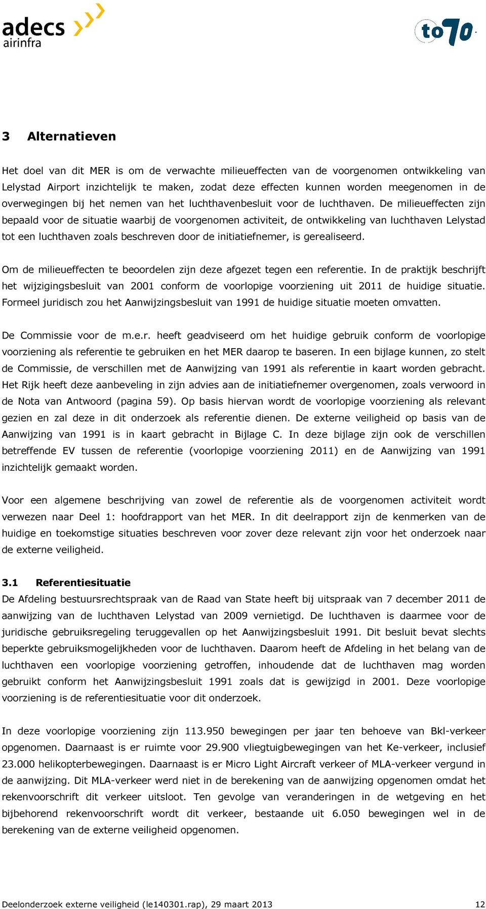 De milieueffecten zijn bepaald voor de situatie waarbij de voorgenomen activiteit, de ontwikkeling van luchthaven Lelystad tot een luchthaven zoals beschreven door de initiatiefnemer, is gerealiseerd.