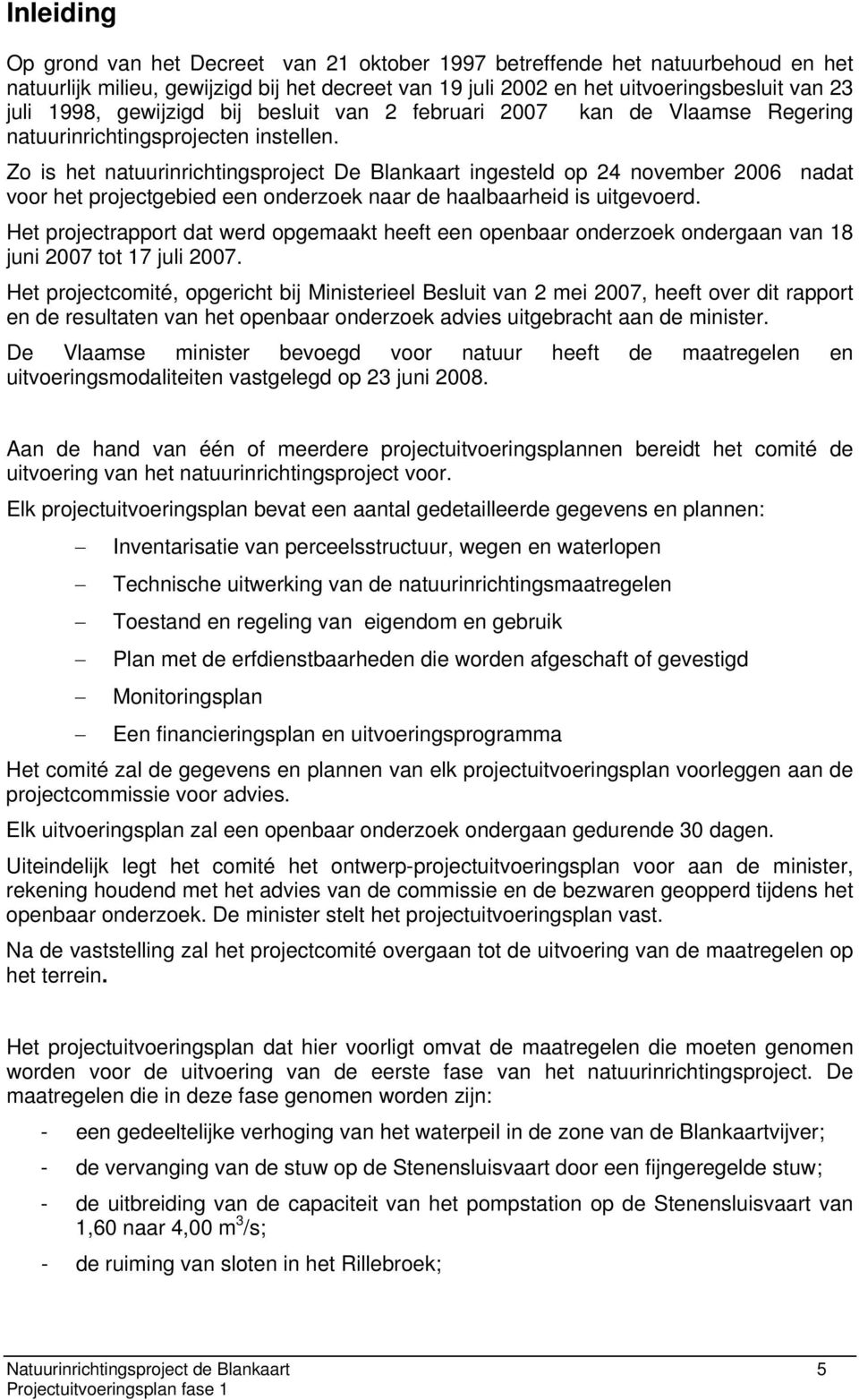 Zo is het natuurinrichtingsproject De Blankaart ingesteld op 24 november 2006 nadat voor het projectgebied een onderzoek naar de haalbaarheid is uitgevoerd.