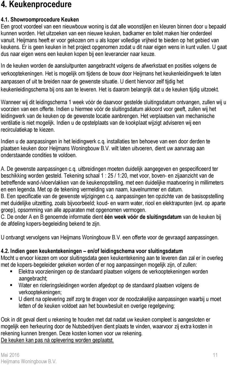 Er is geen keuken in het project opgenomen zodat u dit naar eigen wens in kunt vullen. U gaat dus naar eigen wens een keuken kopen bij een leverancier naar keuze.