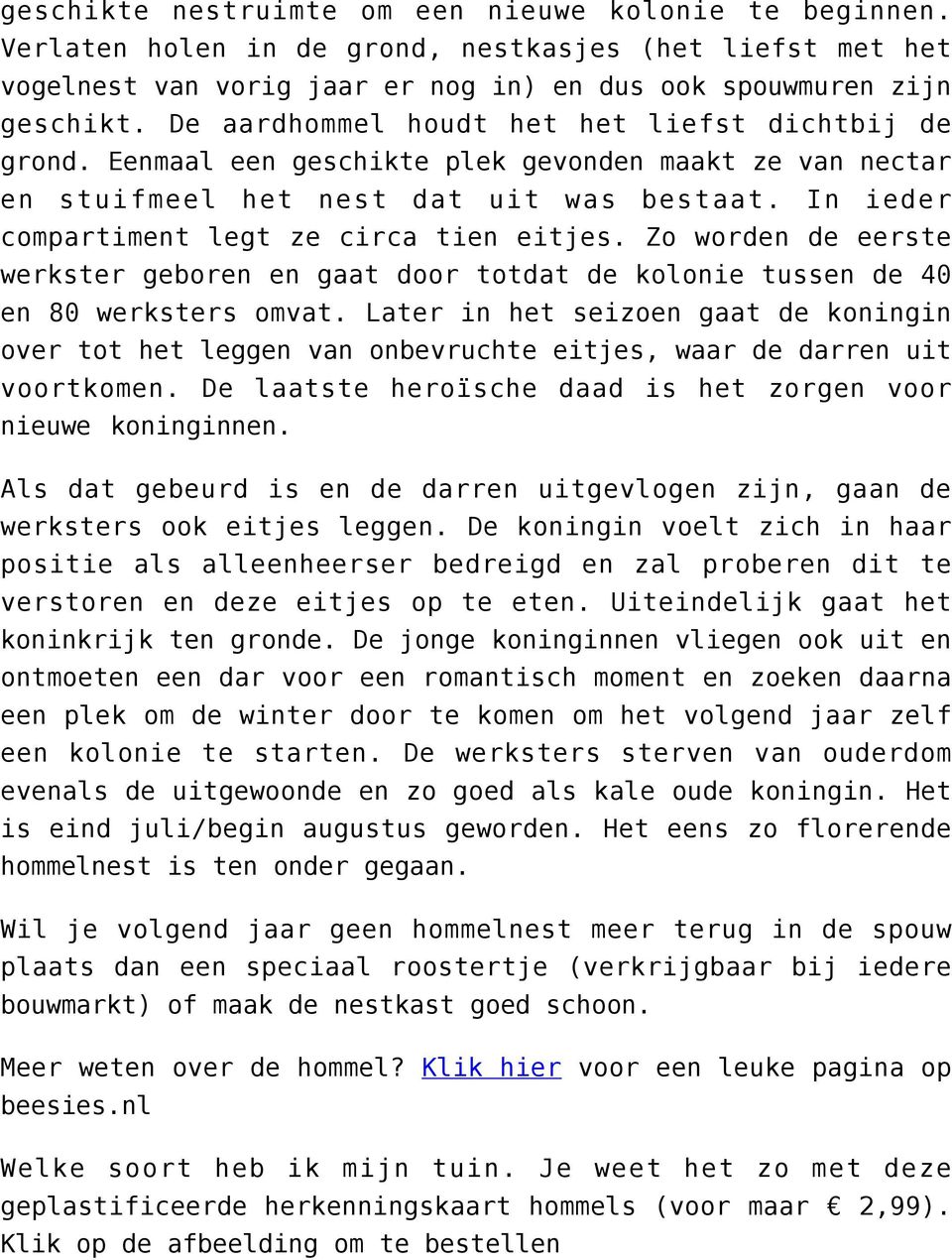 In ieder compartiment legt ze circa tien eitjes. Zo worden de eerste werkster geboren en gaat door totdat de kolonie tussen de 40 en 80 werksters omvat.