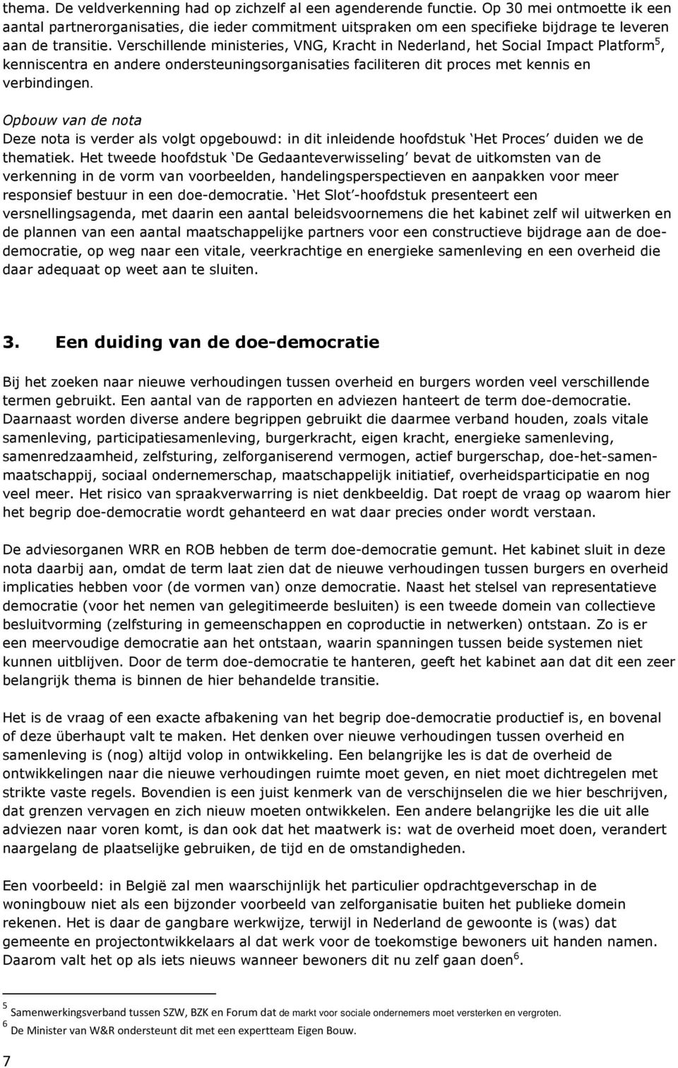 Verschillende ministeries, VNG, Kracht in Nederland, het Social Impact Platform 5, kenniscentra en andere ondersteuningsorganisaties faciliteren dit proces met kennis en verbindingen.