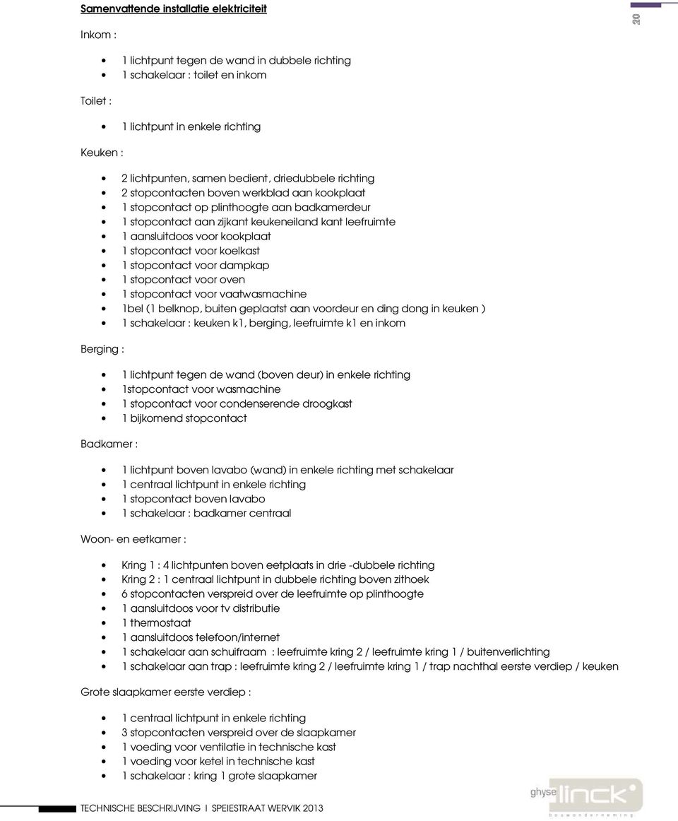 kookplaat 1 stopcontact voor koelkast 1 stopcontact voor dampkap 1 stopcontact voor oven 1 stopcontact voor vaatwasmachine 1bel (1 belknop, buiten geplaatst aan voordeur en ding dong in keuken ) 1