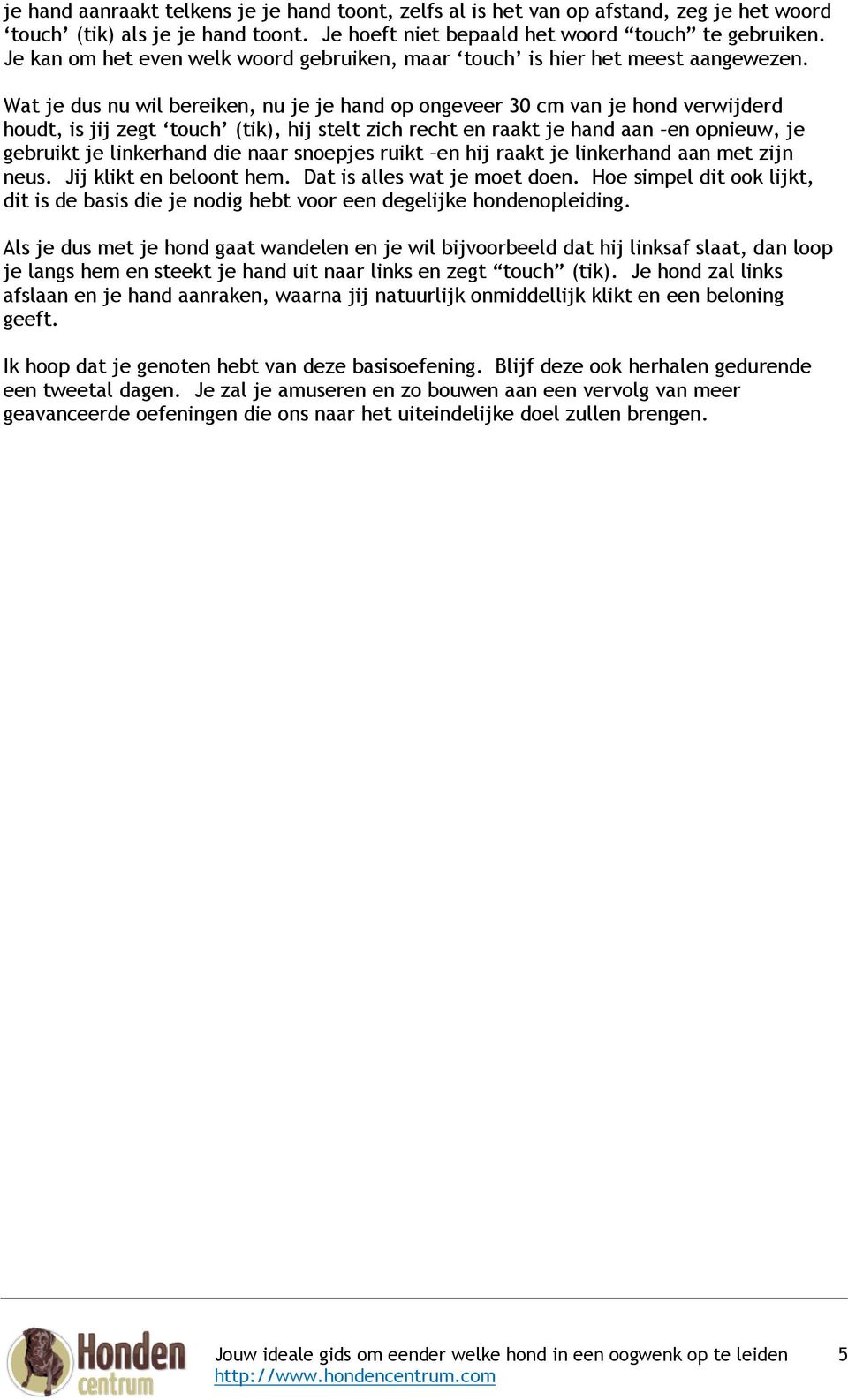 Wat je dus nu wil bereiken, nu je je hand op ongeveer 30 cm van je hond verwijderd houdt, is jij zegt touch (tik), hij stelt zich recht en raakt je hand aan en opnieuw, je gebruikt je linkerhand die