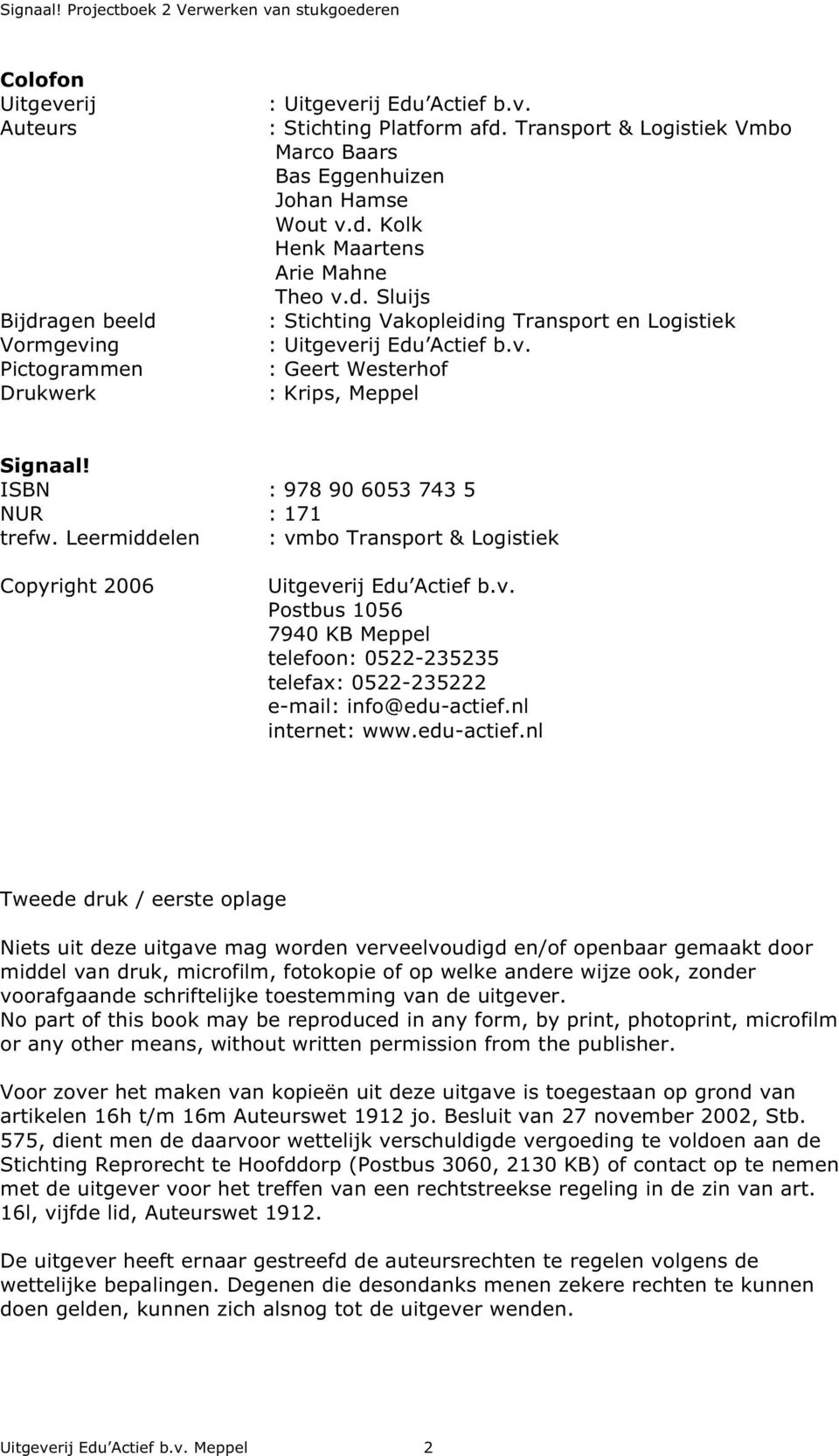 ISBN : 978 90 6053 743 5 NUR : 171 trefw. Leermiddelen : vmbo Transport & Logistiek Copyright 2006 Uitgeverij Edu Actief b.v. Postbus 1056 7940 KB Meppel telefoon: 0522-235235 telefax: 0522-235222 e-mail: info@edu-actief.