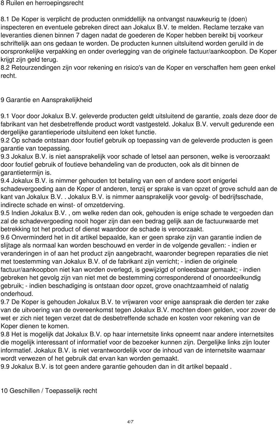 De producten kunnen uitsluitend worden geruild in de oorspronkelijke verpakking en onder overlegging van de originele factuur/aankoopbon. De Koper krijgt zijn geld terug. 8.