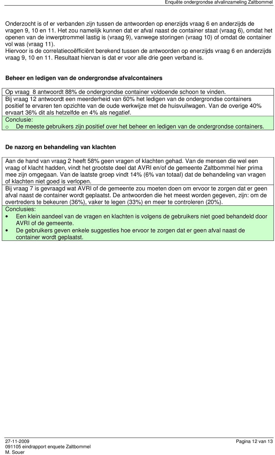 Hiervoor is de orreltieoëffiiënt erekend tussen de ntwoorden op enerzijds vrg 6 en nderzijds vrg 9, 10 en 11. Resultt hiervn is dt er voor lle drie geen vernd is.