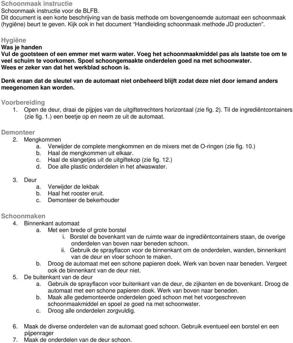 Voeg het schoonmaakmiddel pas als laatste toe om te veel schuim te voorkomen. Spoel schoongemaakte onderdelen goed na met schoonwater. Wees er zeker van dat het werkblad schoon is.