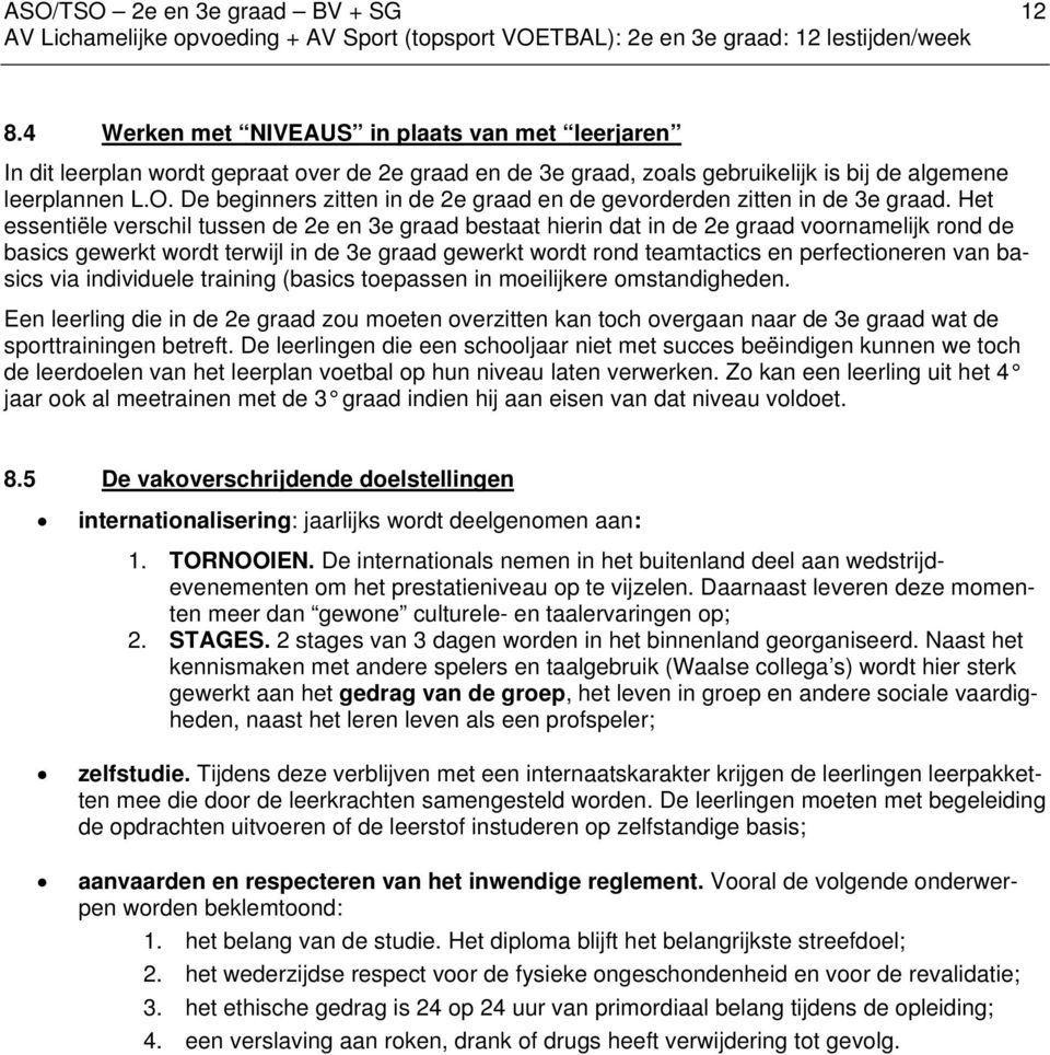 Het essentiële verschil tussen de 2e en 3e graad bestaat hierin dat in de 2e graad voornamelijk rond de basics gewerkt wordt terwijl in de 3e graad gewerkt wordt rond teamtactics en perfectioneren