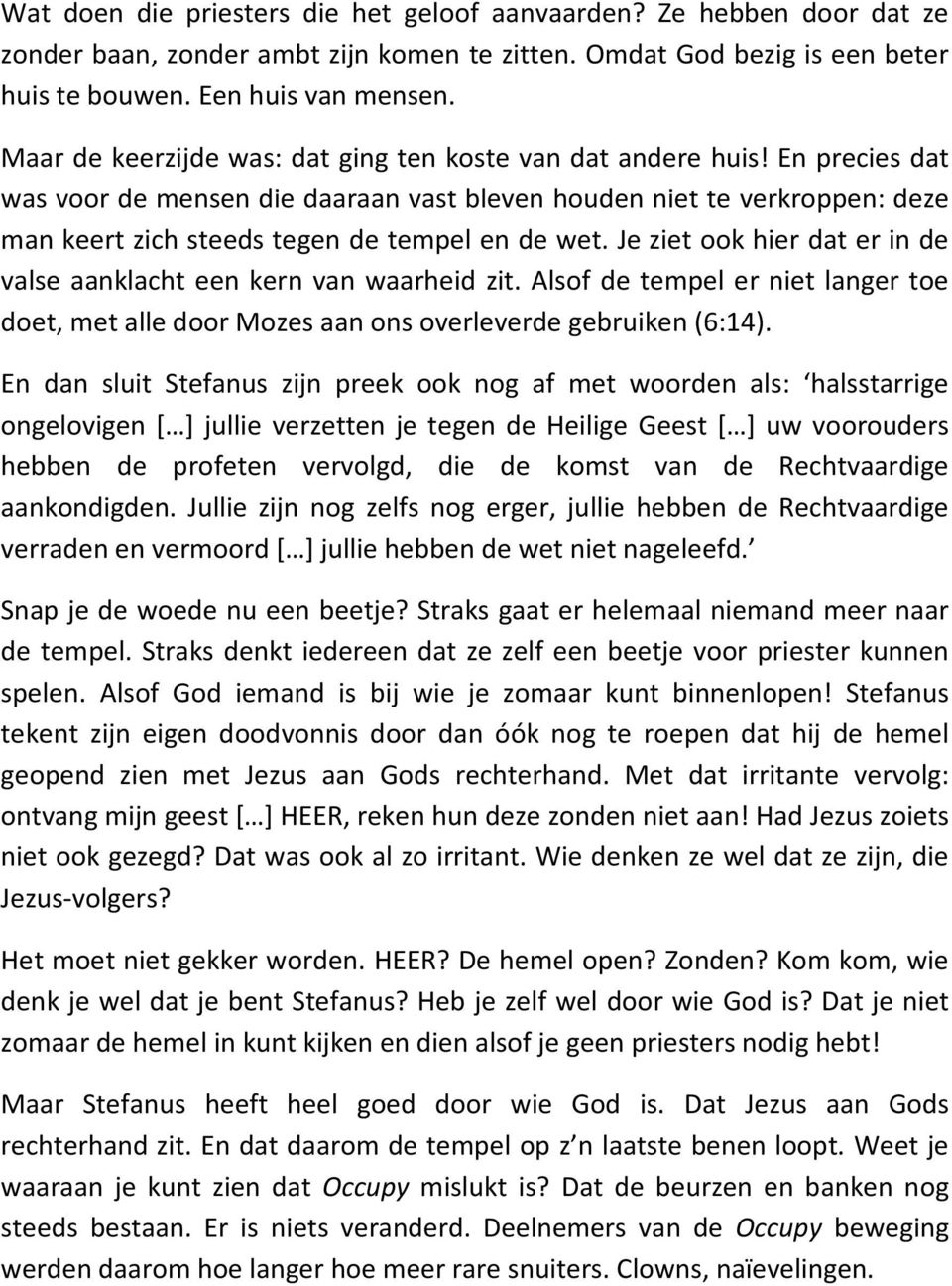 En precies dat was voor de mensen die daaraan vast bleven houden niet te verkroppen: deze man keert zich steeds tegen de tempel en de wet.