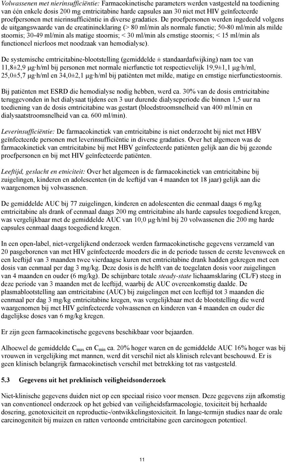 De proefpersonen werden ingedeeld volgens de uitgangswaarde van de creatinineklaring (> 80 ml/min als normale functie; 50-80 ml/min als milde stoornis; 30-49 ml/min als matige stoornis; < 30 ml/min