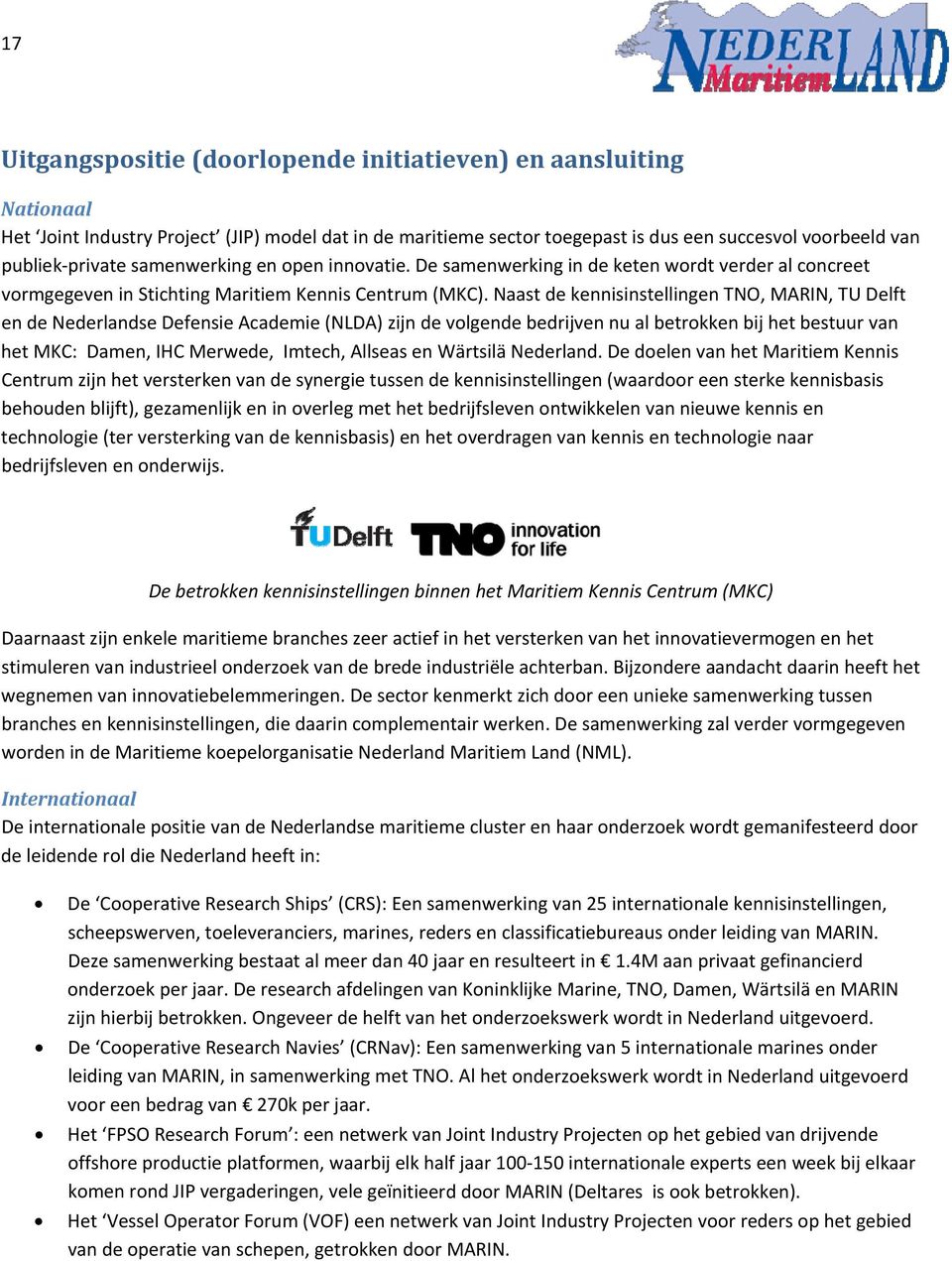 Naast de kennisinstellingen TNO, MARIN, TU Delft en de Nederlandse Defensie Academie (NLDA) zijn de volgende bedrijven nu al betrokken bij het bestuur van het MKC: Damen, IHC Merwede, Imtech, Allseas