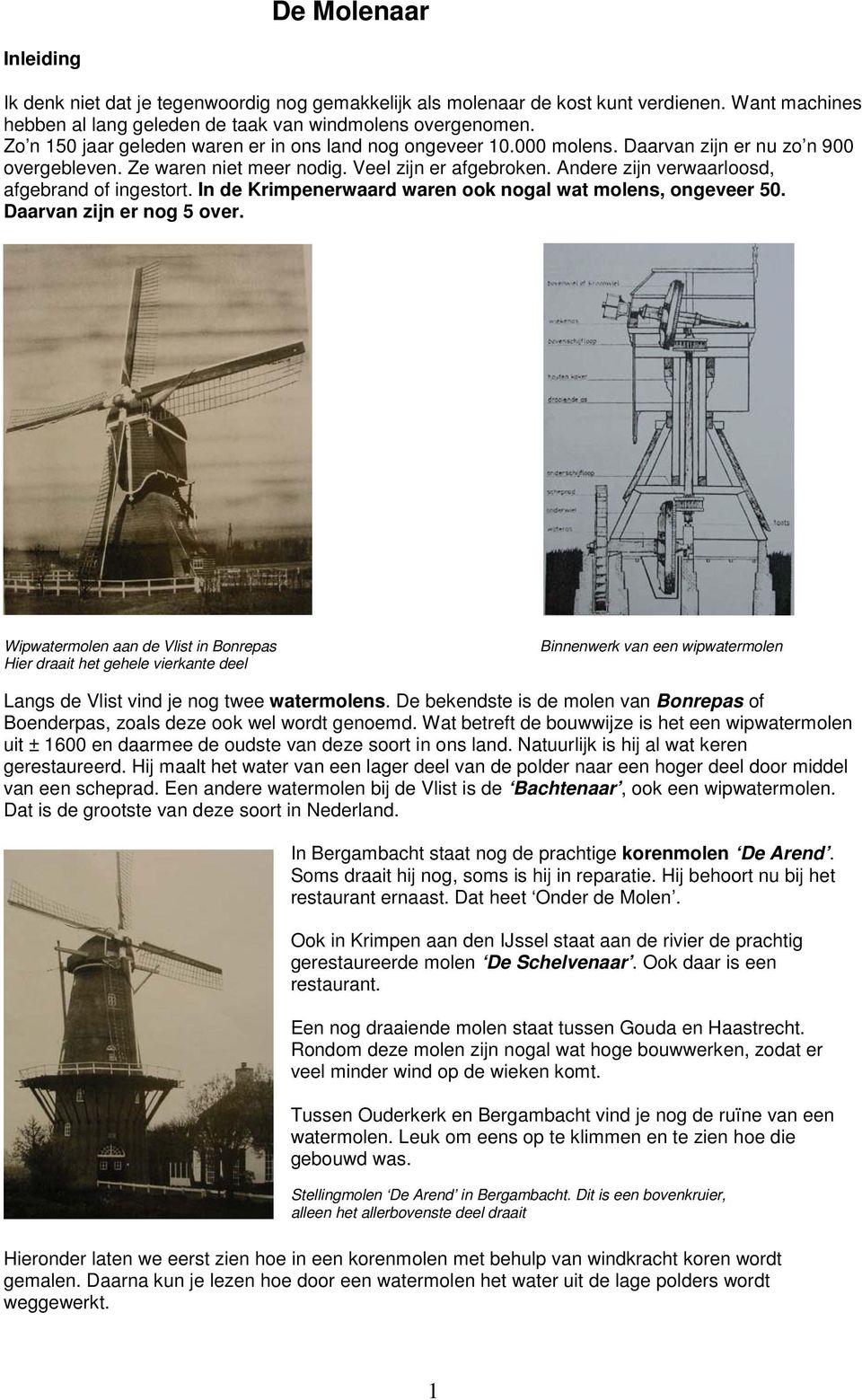 Andere zijn verwaarloosd, afgebrand of ingestort. In de Krimpenerwaard waren ook nogal wat molens, ongeveer 50. Daarvan zijn er nog 5 over.