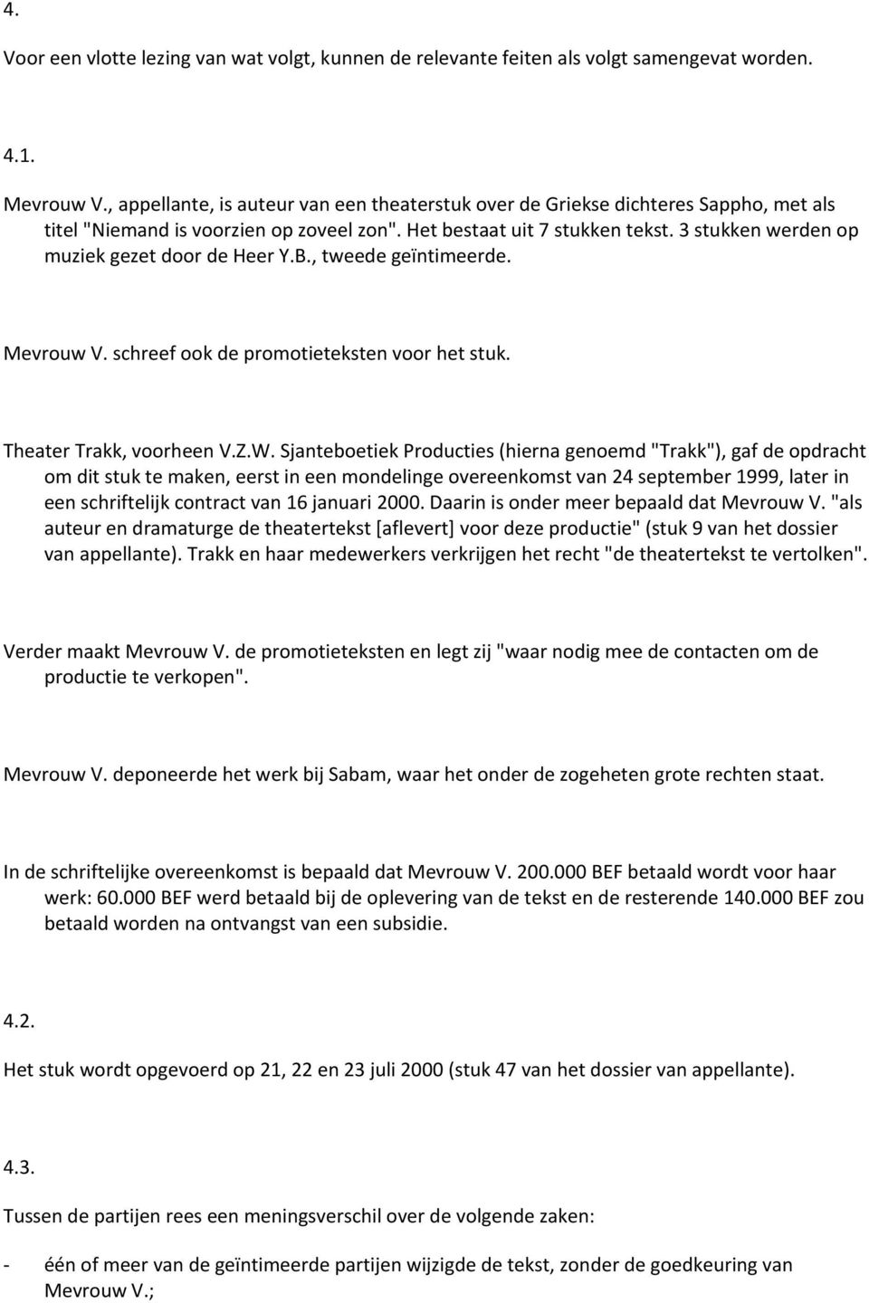 3 stukken werden op muziek gezet door de Heer Y.B., tweede geïntimeerde. Mevrouw V. schreef ook de promotieteksten voor het stuk. Theater Trakk, voorheen V.Z.W.