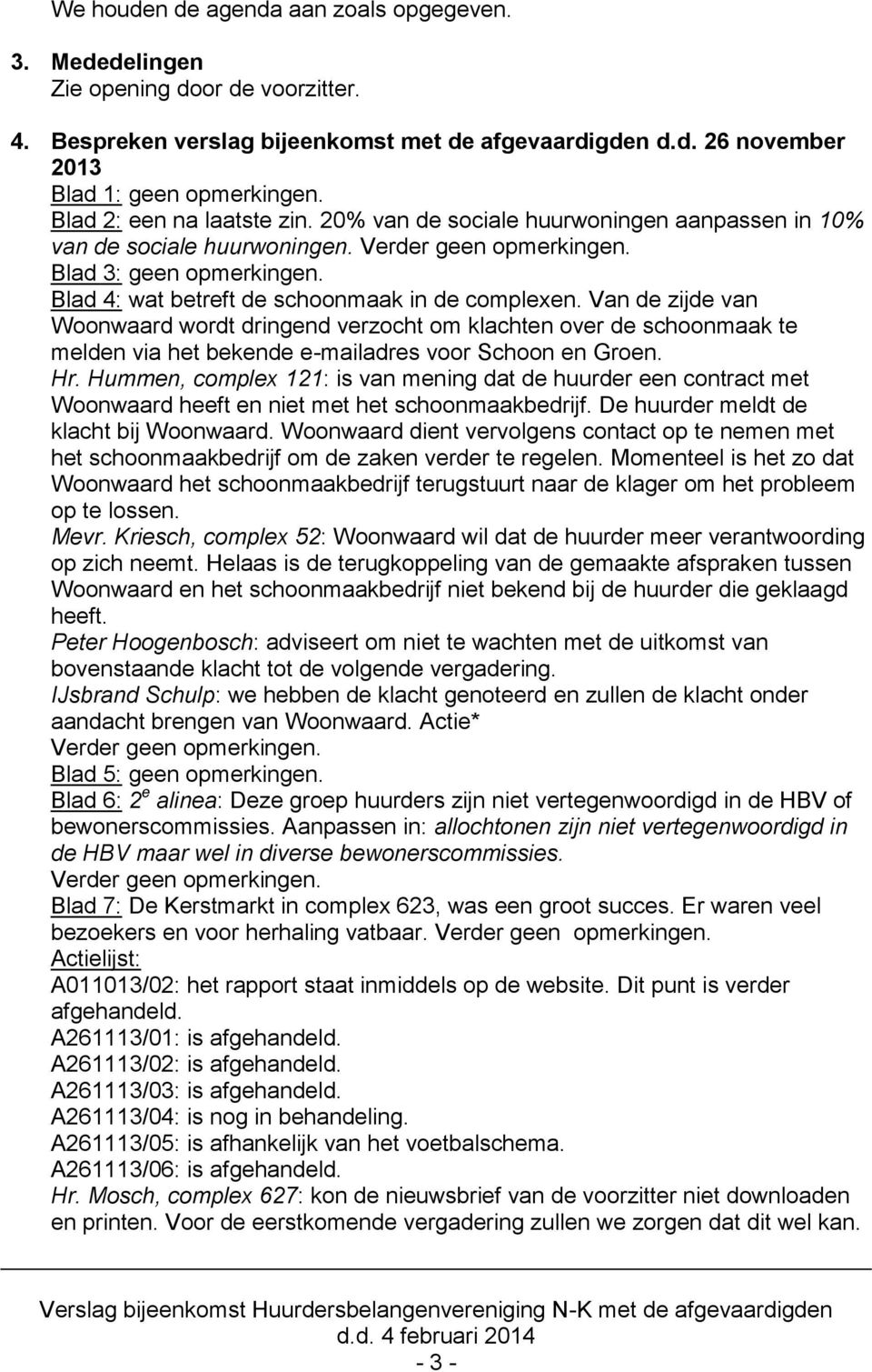 Blad 4: wat betreft de schoonmaak in de complexen. Van de zijde van Woonwaard wordt dringend verzocht om klachten over de schoonmaak te melden via het bekende e-mailadres voor Schoon en Groen. Hr.