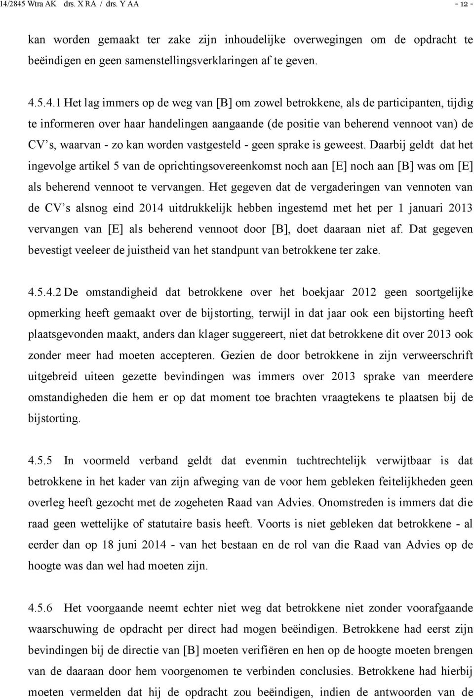 worden vastgesteld - geen sprake is geweest. Daarbij geldt dat het ingevolge artikel 5 van de oprichtingsovereenkomst noch aan [E] noch aan [B] was om [E] als beherend vennoot te vervangen.