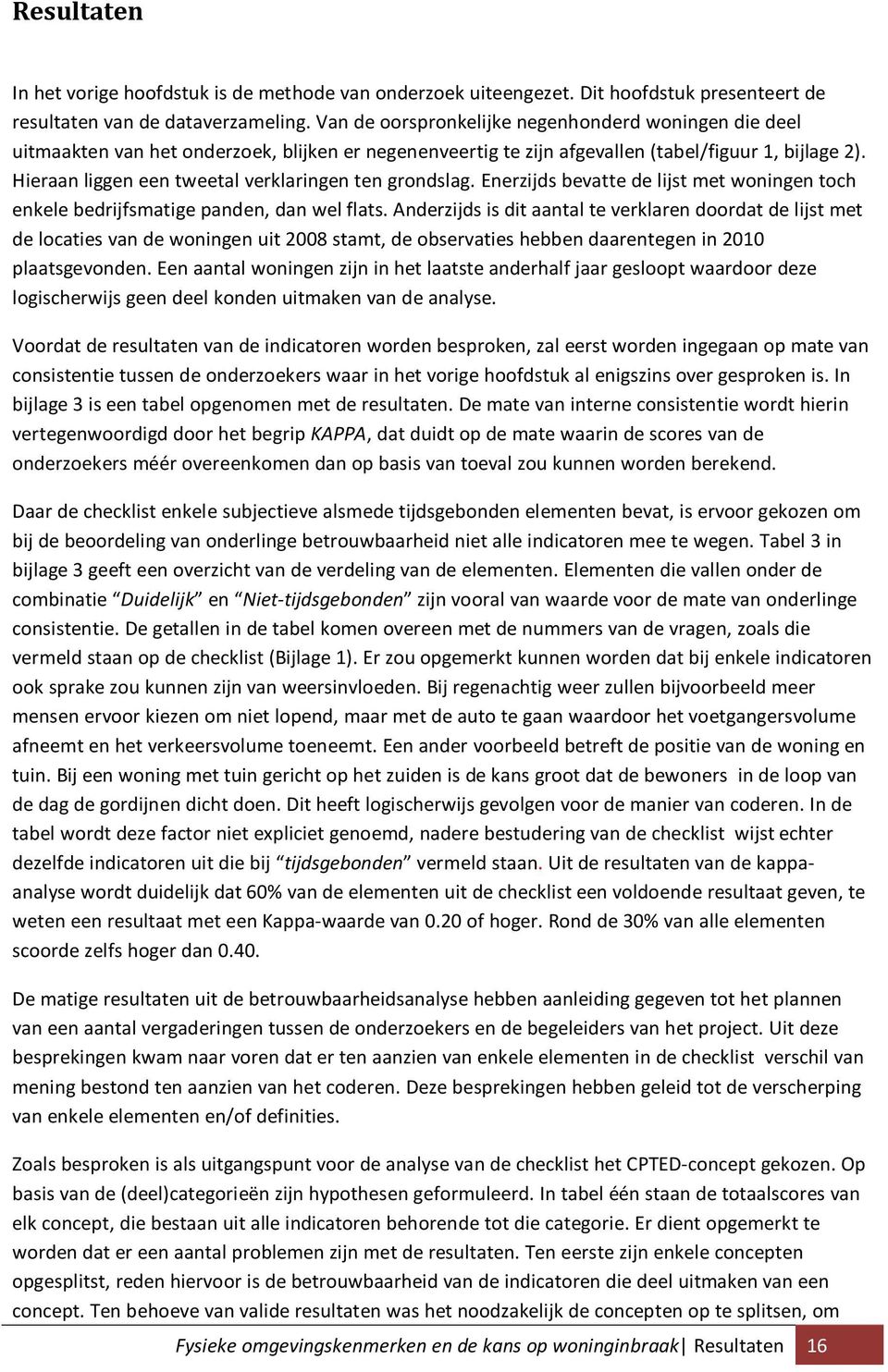 Hieraan liggen een tweetal verklaringen ten grondslag. Enerzijds bevatte de lijst met woningen toch enkele bedrijfsmatige panden, dan wel flats.